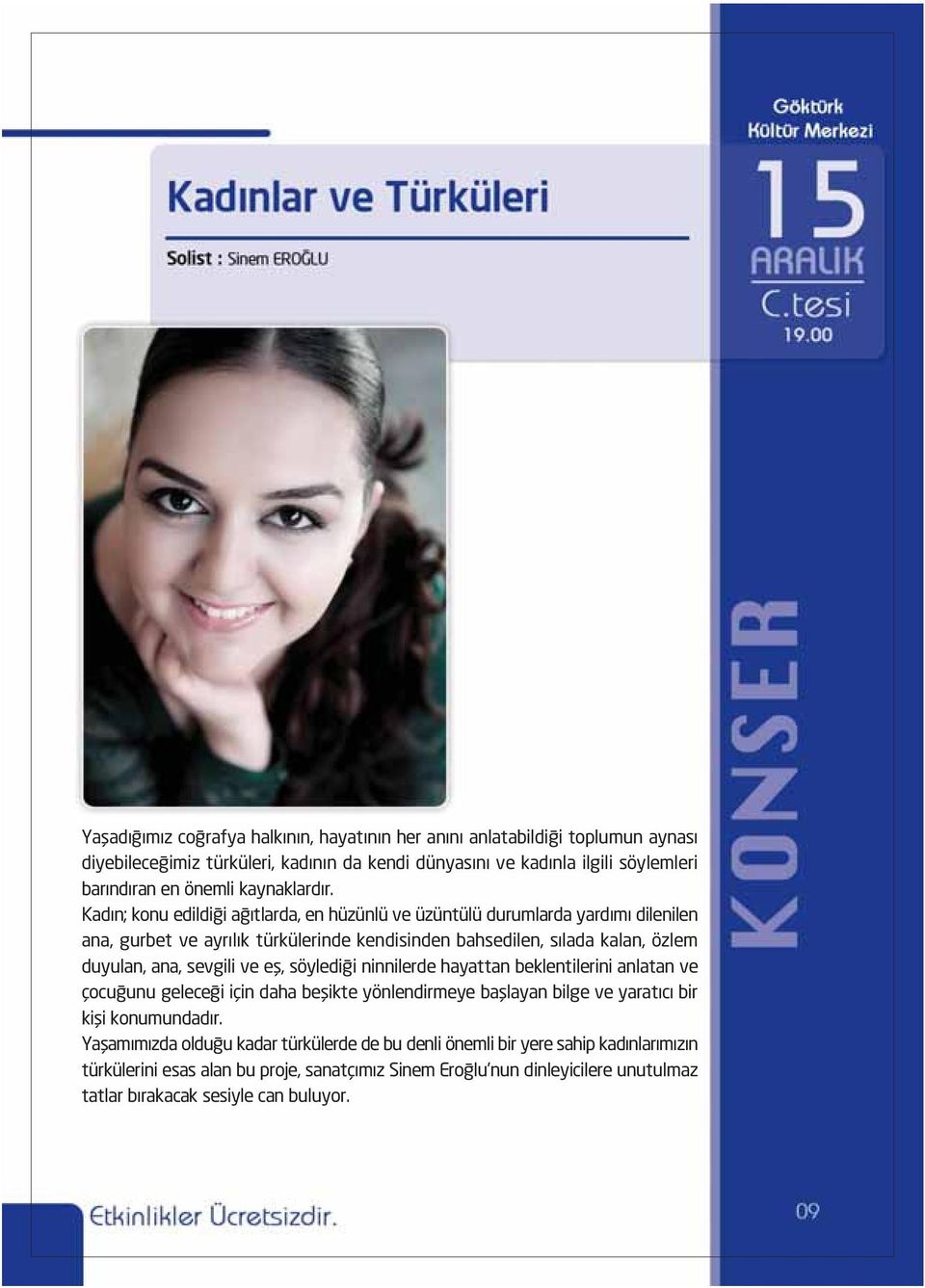 Kadın; konu edildiği ağıtlarda, en hüzünlü ve üzüntülü durumlarda yardımı dilenilen ana, gurbet ve ayrılık türkülerinde kendisinden bahsedilen, sılada kalan, özlem duyulan, ana, sevgili ve