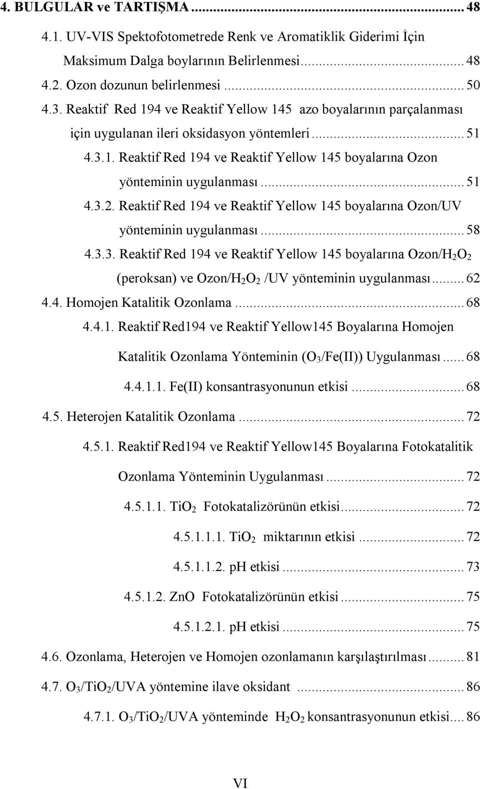 .. 51 4.3.2. Reaktif Red 194 ve Reaktif Yellow 145 boyalarına Ozon/UV yönteminin uygulanması... 58 4.3.3. Reaktif Red 194 ve Reaktif Yellow 145 boyalarına Ozon/H 2 O 2 (peroksan) ve Ozon/H 2 O 2 /UV yönteminin uygulanması.