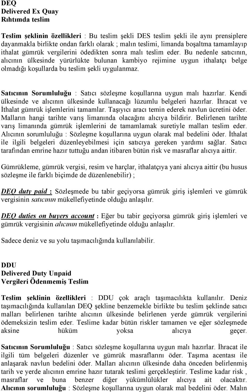 Bu nedenle satıcının, alıcının ülkesinde yürürlükte bulunan kambiyo rejimine uygun ithalatçı belge olmadığı koşullarda bu teslim şekli uygulanmaz.