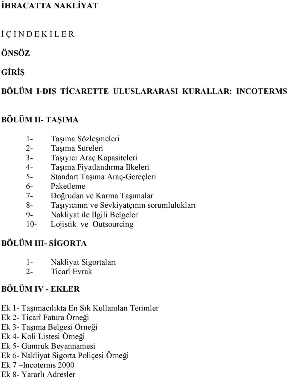 Nakliyat ile İlgili Belgeler 10- Lojistik ve Outsourcing BÖLÜM III- SİGORTA 1- Nakliyat Sigortaları 2- Ticarî Evrak BÖLÜM IV - EKLER Ek 1- Taşımacılıkta En Sık Kullanılan Terimler