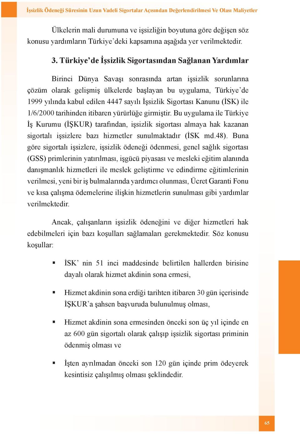 Türkiye de İşsizlik Sigortasından Sağlanan Yardımlar Birinci Dünya Savaşı sonrasında artan işsizlik sorunlarına çözüm olarak gelişmiş ülkelerde başlayan bu uygulama, Türkiye de 1999 yılında kabul