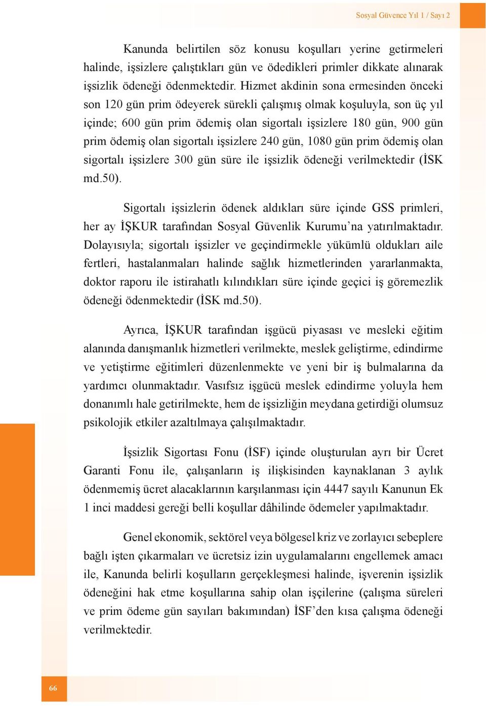 sigortalı işsizlere 240 gün, 1080 gün prim ödemiş olan sigortalı işsizlere 300 gün süre ile işsizlik ödeneği verilmektedir (İSK md.50).