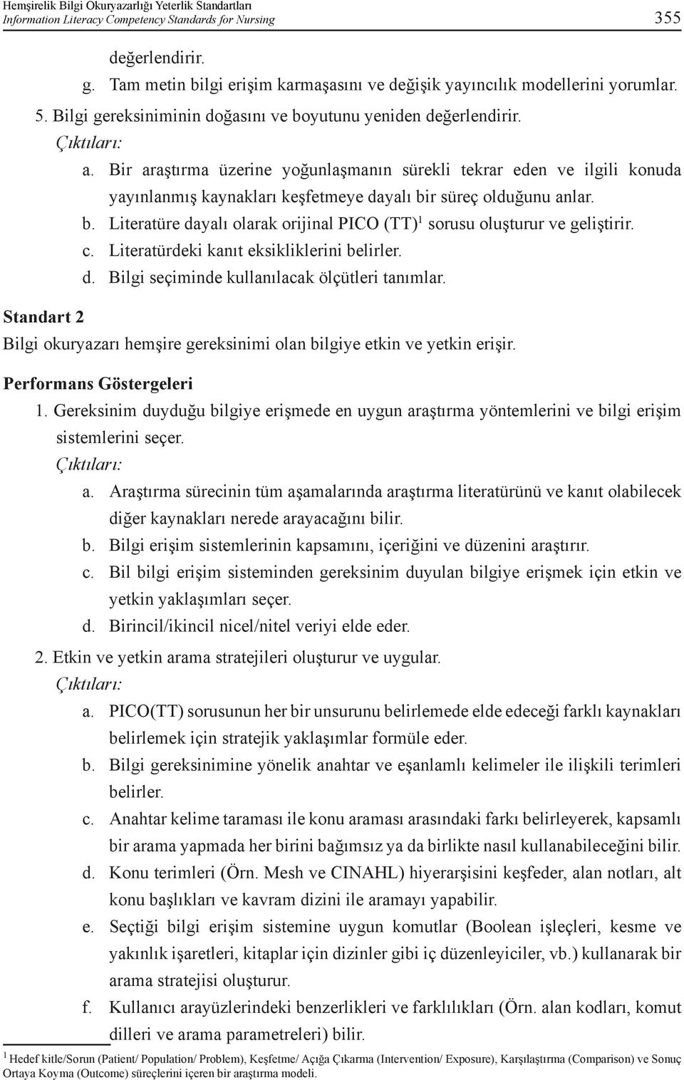 Bir araştırma üzerine yoğunlaşmanın sürekli tekrar eden ve ilgili konuda yayınlanmış kaynakları keşfetmeye dayalı bir süreç olduğunu anlar. b. Literatüre dayalı olarak orijinal PICO (TT) 1 sorusu oluşturur ve geliştirir.