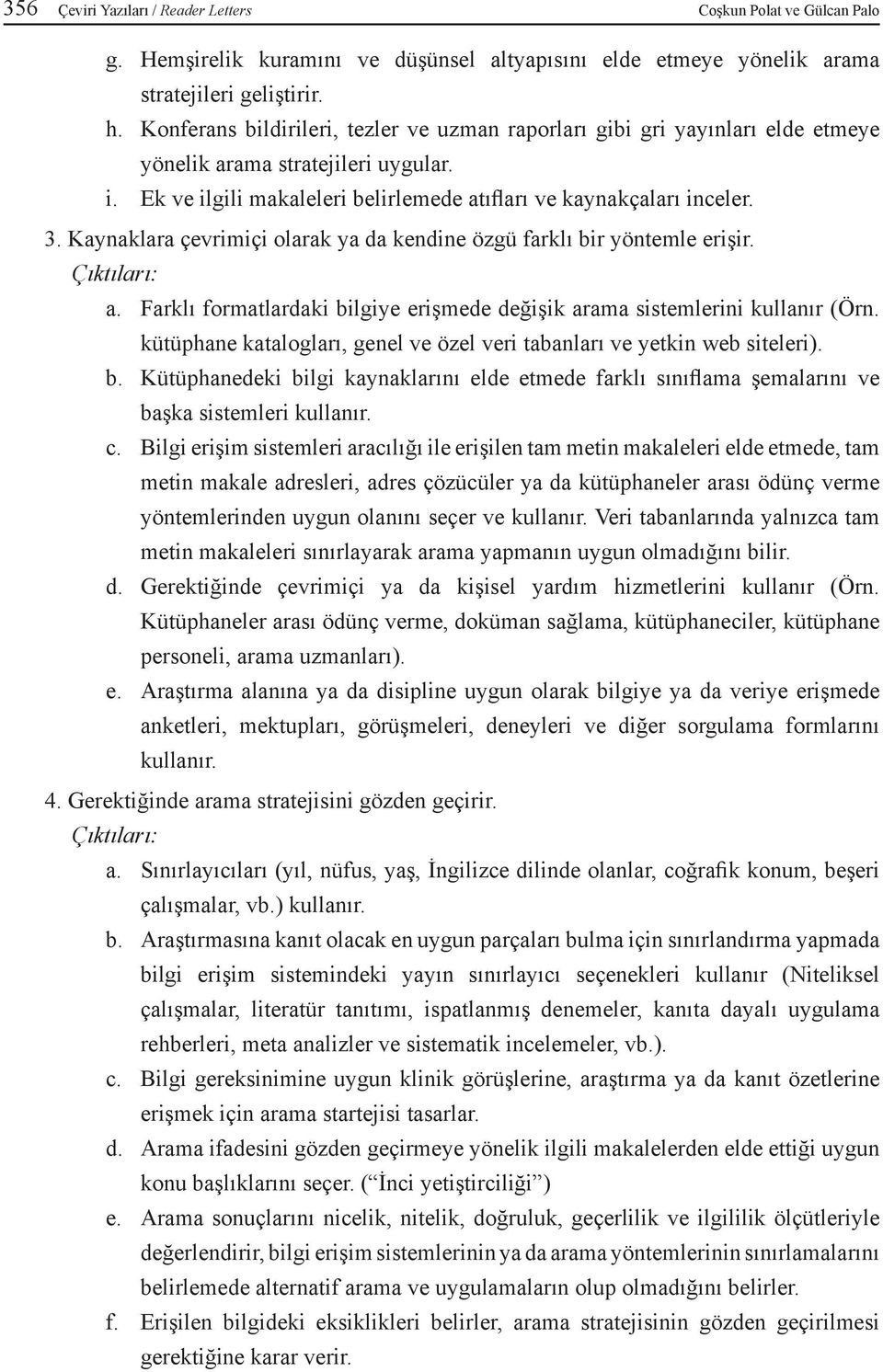 Kaynaklara çevrimiçi olarak ya da kendine özgü farklı bir yöntemle erişir. a. Farklı formatlardaki bilgiye erişmede değişik arama sistemlerini kullanır (Örn.