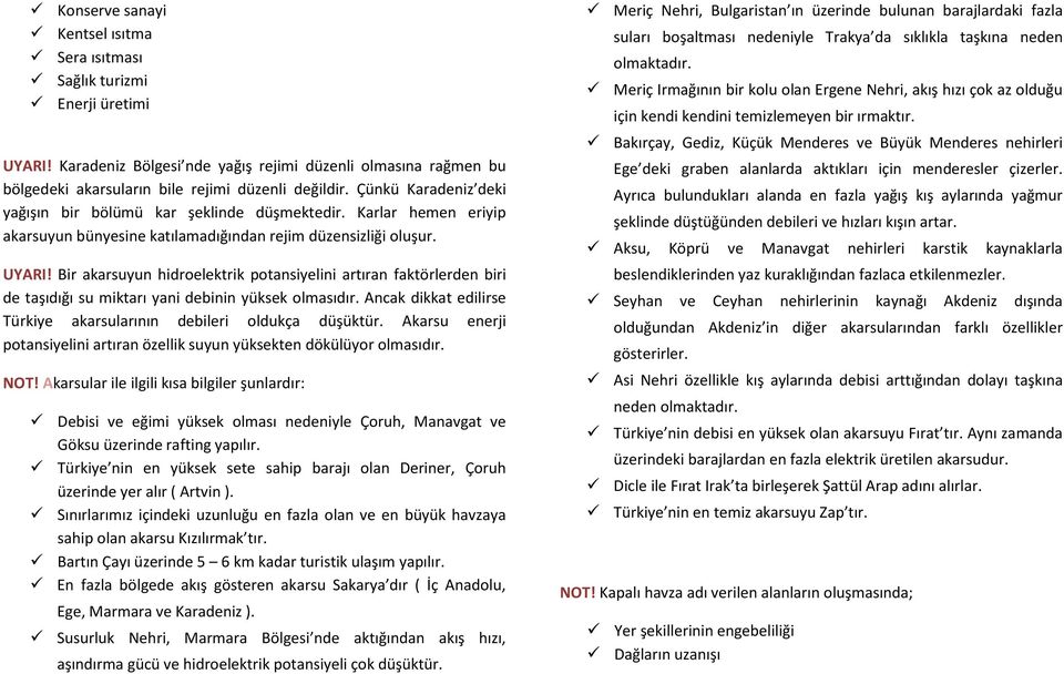 Bir akarsuyun hidroelektrik potansiyelini artıran faktörlerden biri de taşıdığı su miktarı yani debinin yüksek olmasıdır. Ancak dikkat edilirse Türkiye akarsularının debileri oldukça düşüktür.