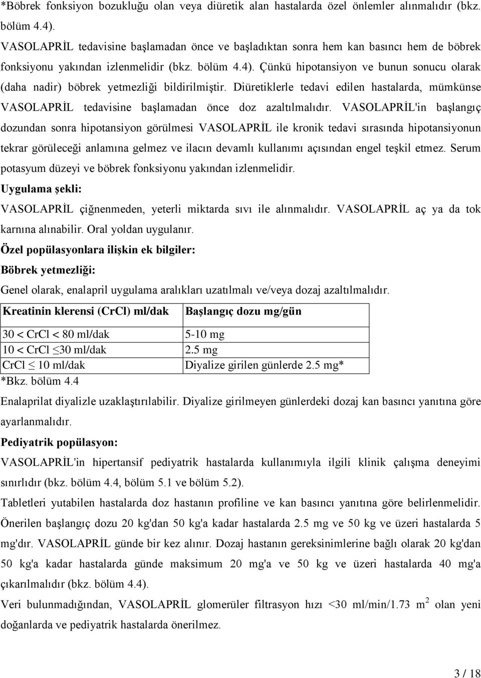 Çünkü hipotansiyon ve bunun sonucu olarak (daha nadir) böbrek yetmezliği bildirilmiştir. Diüretiklerle tedavi edilen hastalarda, mümkünse VASOLAPRİL tedavisine başlamadan önce doz azaltılmalıdır.