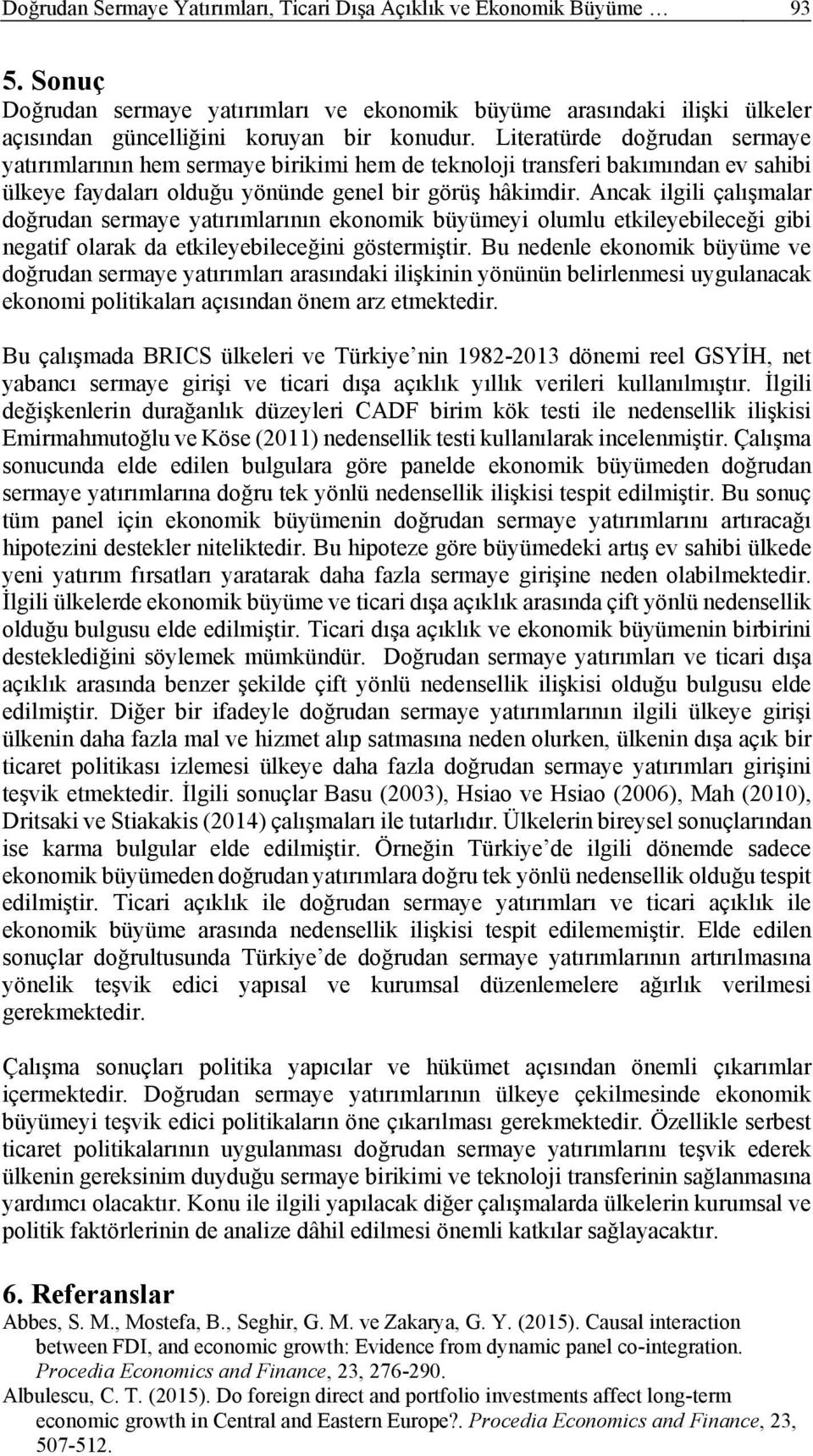 Ancak lgl çalışmalar doğrudan sermae aırımlarının ekonomk büüme olumlu ekleebleceğ gb negaf olarak da ekleebleceğn gösermşr.