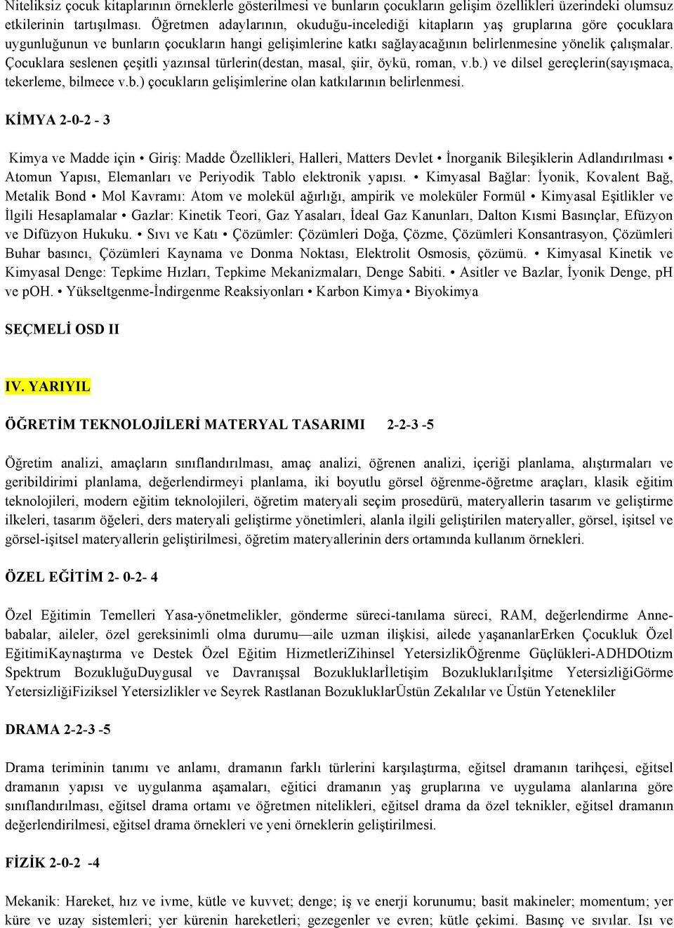 Çocuklara seslenen çeşitli yazınsal türlerin(destan, masal, şiir, öykü, roman, v.b.) ve dilsel gereçlerin(sayışmaca, tekerleme, bilmece v.b.) çocukların gelişimlerine olan katkılarının belirlenmesi.