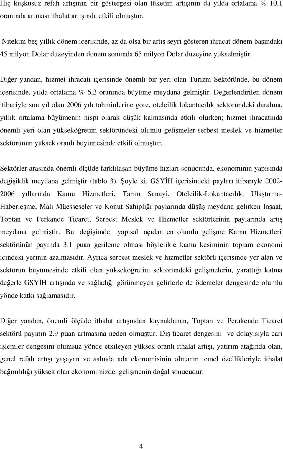 Diğer yandan, hizmet ihracatı içerisinde önemli bir yeri olan Turizm Sektöründe, bu dönem içerisinde, yılda ortalama % 6.2 oranında büyüme meydana gelmiştir.