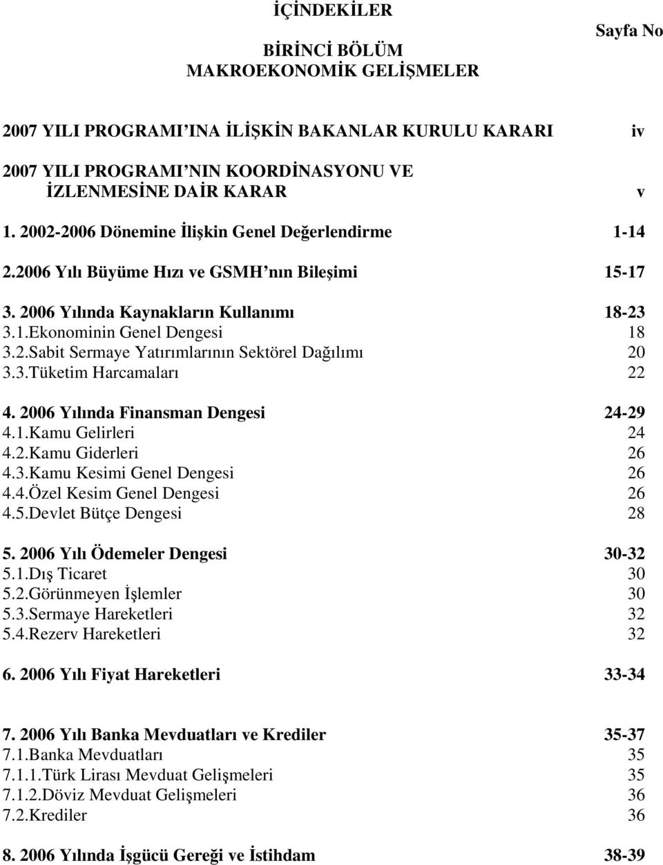 3.Tüketim Harcamaları 22 4. 2006 Yılında Finansman Dengesi 24-29 4.1.Kamu Gelirleri 24 4.2.Kamu Giderleri 26 4.3.Kamu Kesimi Genel Dengesi 26 4.4.Özel Kesim Genel Dengesi 26 4.5.