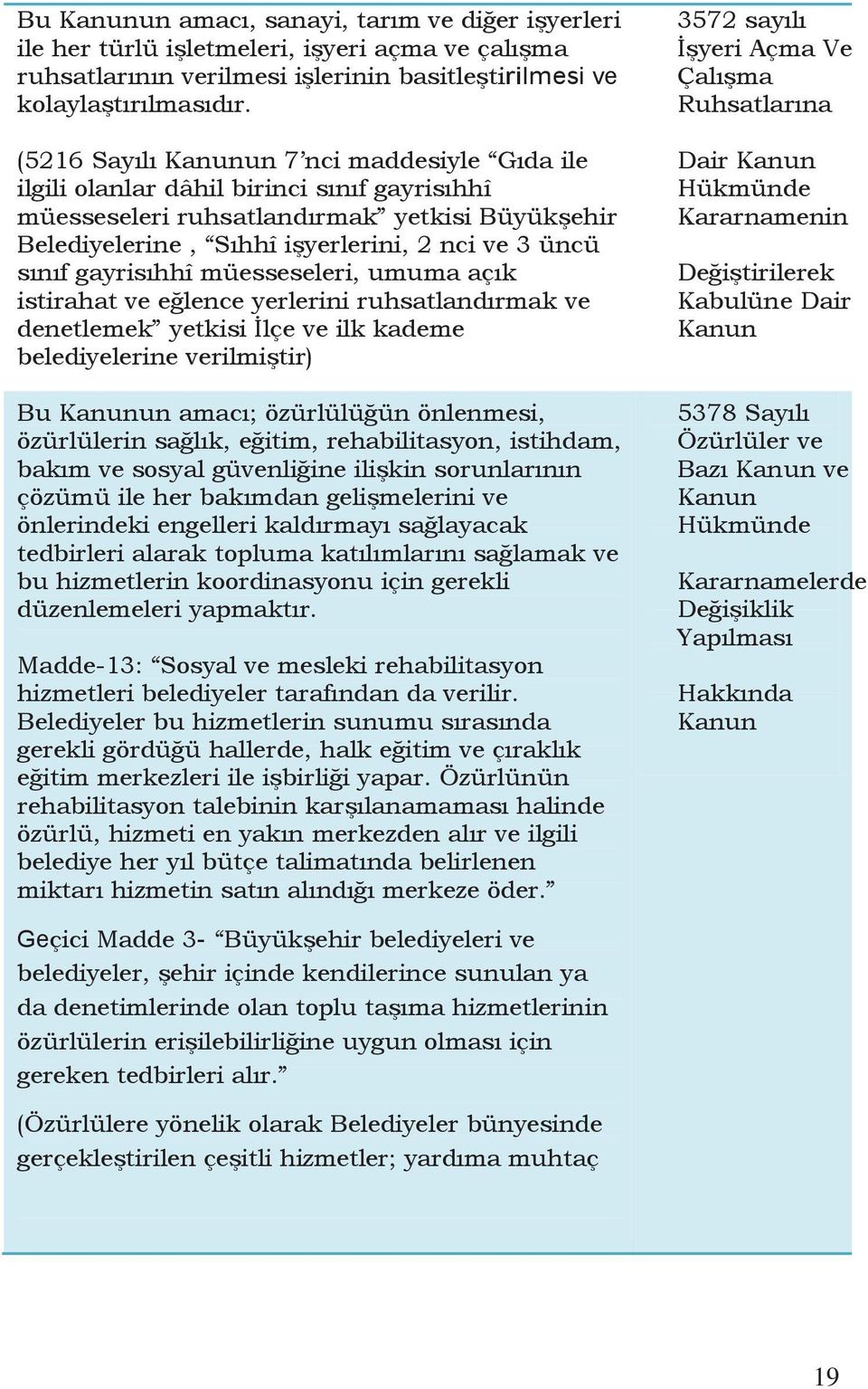 gayrisıhhî müesseseleri, umuma açık istirahat ve eğlence yerlerini ruhsatlandırmak ve denetlemek yetkisi İlçe ve ilk kademe belediyelerine verilmiştir) Bu Kanunun amacı; özürlülüğün önlenmesi,