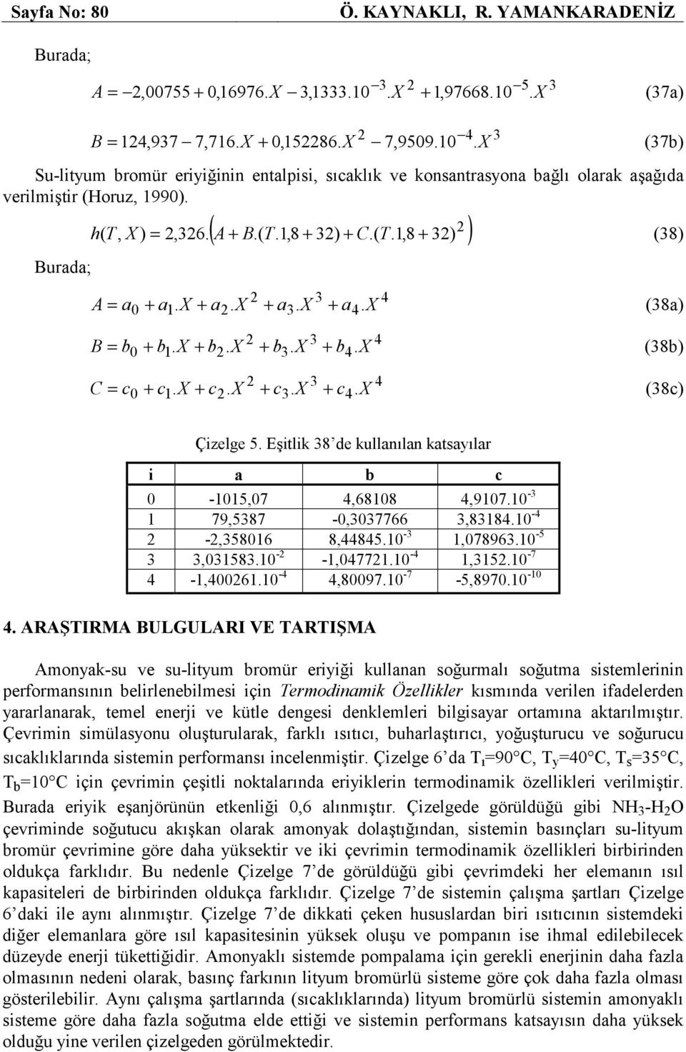 + X (8c) 5 Çielge 5. Eşitlik 8 de kullanılan katsayılar i a b c 0-1015,07 4,68108 4,9107.10-1 79,587-0,07766,8184.10-4 -,58016 8,44845.10-1,07896.10-5,0158.10 - -1,04771.10-4 1,15.10-7 4-1,40061.