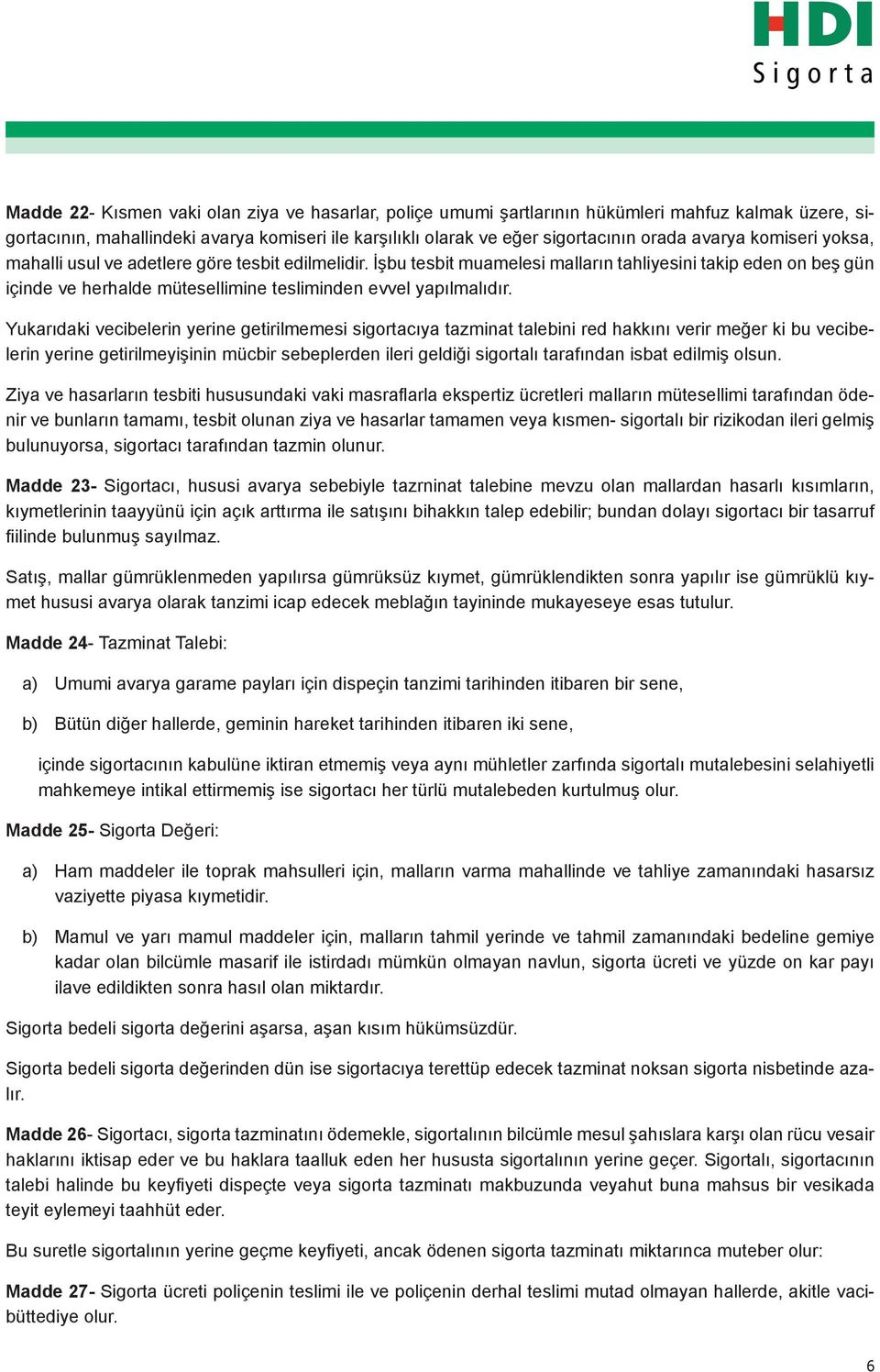 Yukarıdaki vecibelerin yerine getirilmemesi sigortacıya tazminat talebini red hakkını verir meğer ki bu vecibelerin yerine getirilmeyişinin mücbir sebeplerden ileri geldiği sigortalı tarafından isbat