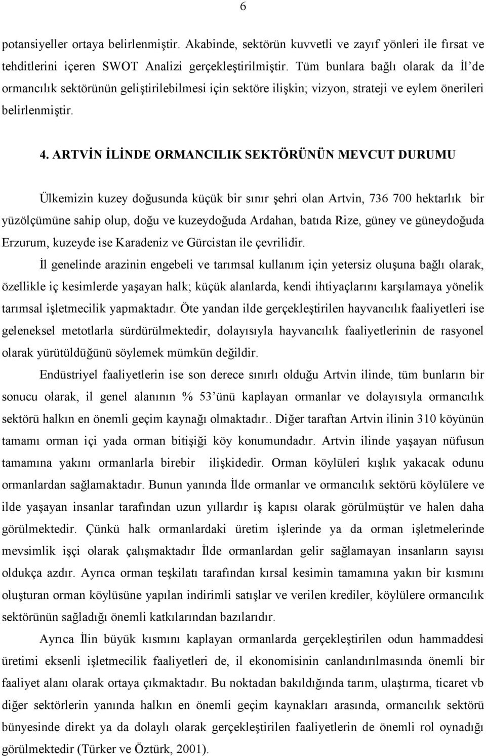 ARTVN LNDE ORMANCILIK SEKTÖRÜNÜN MEVCUT DURUMU Ülkemizin kuzey dousunda küçük bir snr 5ehri olan Artvin, 736 700 hektarlk bir yüzölçümüne sahip olup, dou ve kuzeydouda Ardahan, batda Rize, güney ve