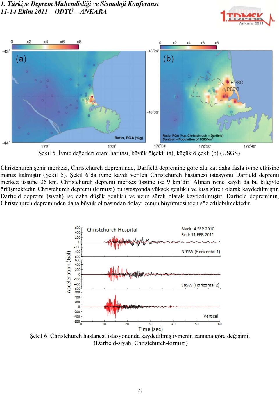 Şekil 6 da ivme kaydı verilen Christchurch hastanesi istasyonu Darfield depremi merkez üssüne 36 km, Christchurch depremi merkez üssüne ise 9 km dir. Alınan ivme kaydı da bu bilgiyle örtüşmektedir.