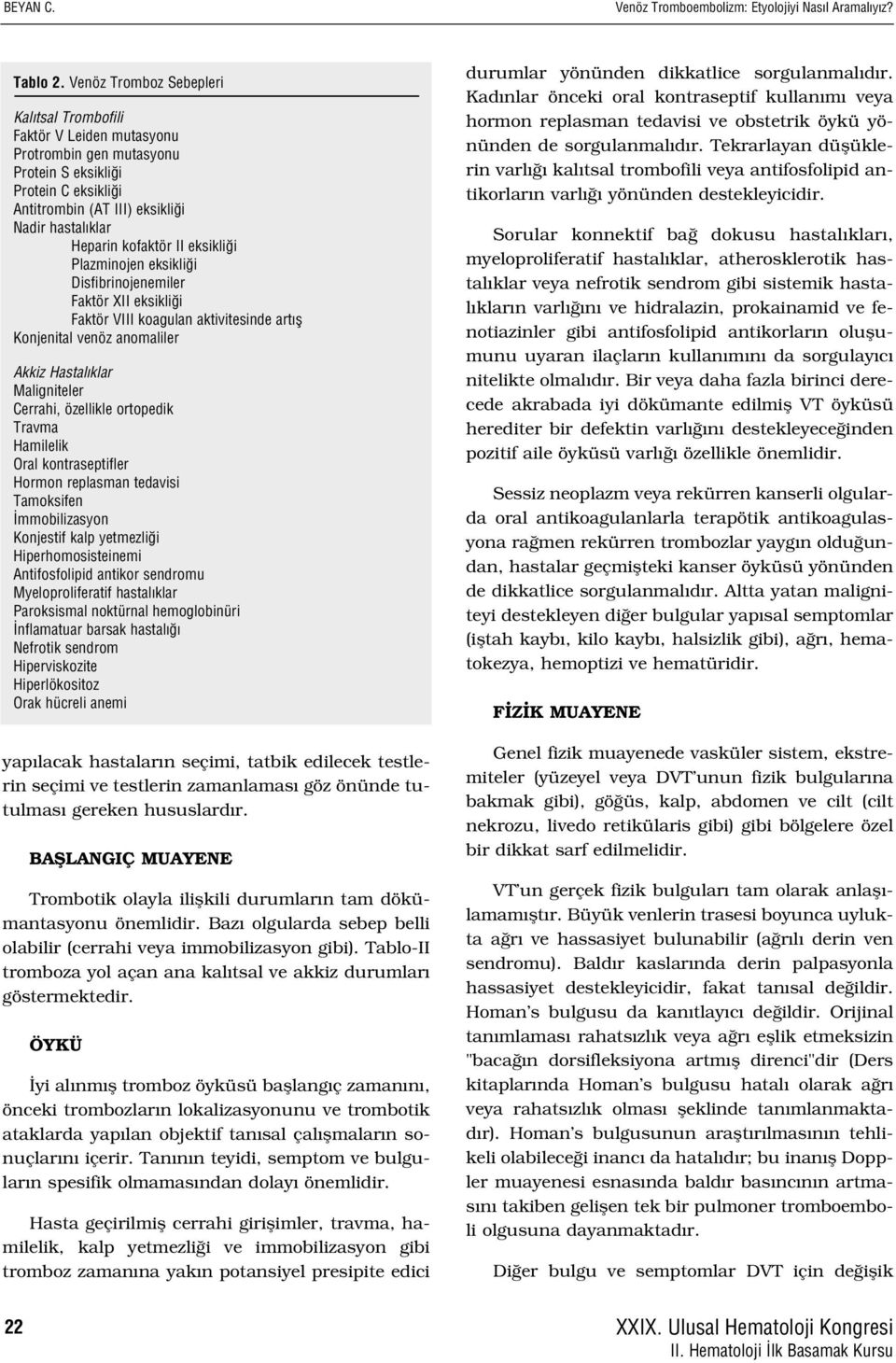 kofaktör II eksikli i Plazminojen eksikli i Disfibrinojenemiler Faktör XII eksikli i Faktör VIII koagulan aktivitesinde art fl Konjenital venöz anomaliler Akkiz Hastal klar Maligniteler Cerrahi,