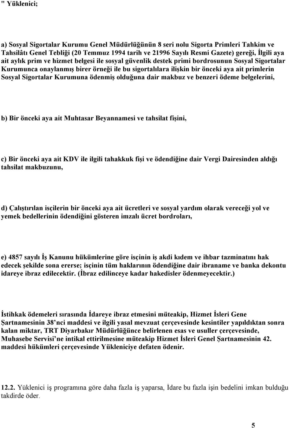 Sigortalar Kurumuna ödenmiş olduğuna dair makbuz ve benzeri ödeme belgelerini, b) Bir önceki aya ait Muhtasar Beyannamesi ve tahsilat fişini, c) Bir önceki aya ait KDV ile ilgili tahakkuk fişi ve