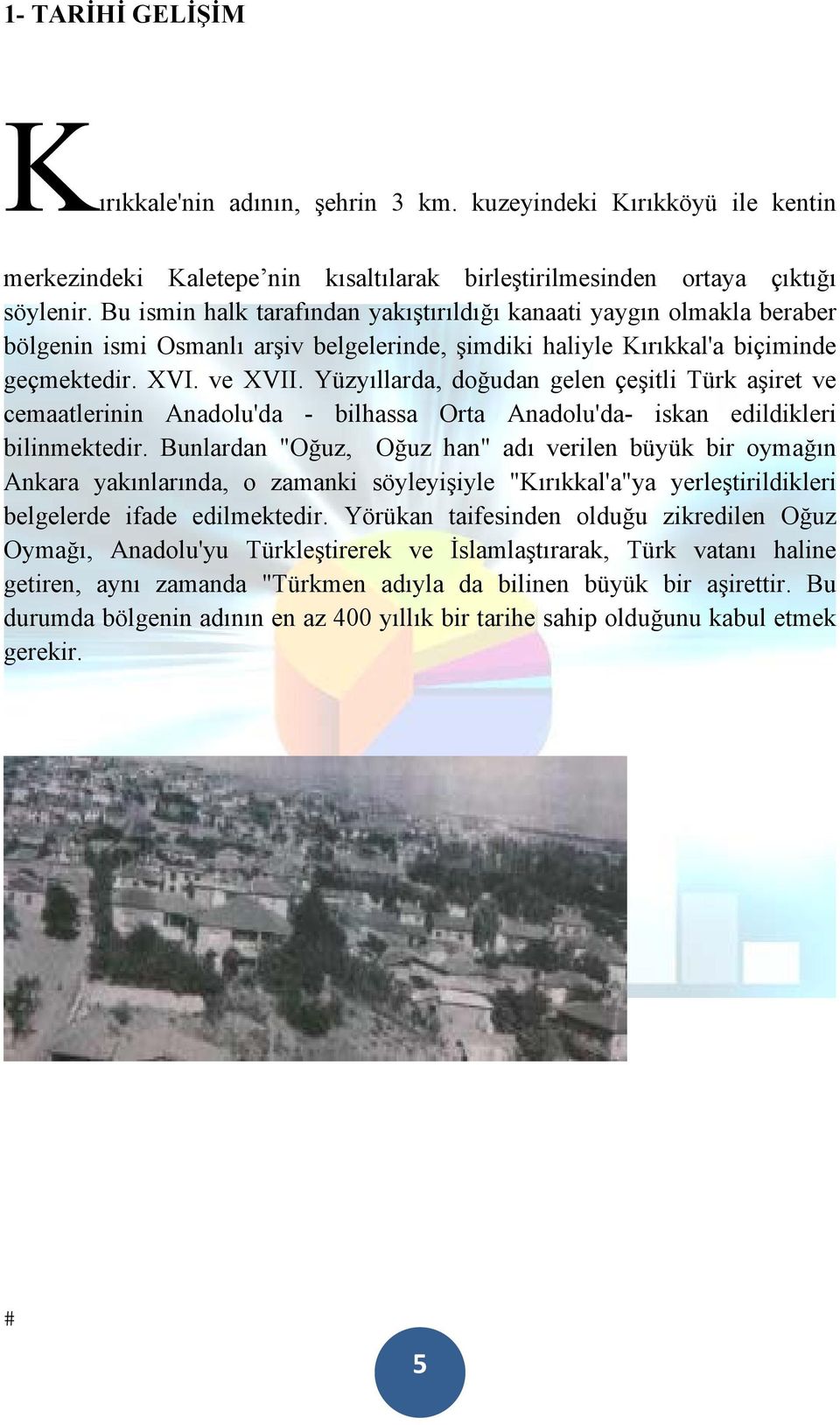 Yüzyıllarda, doğudan gelen çeşitli Türk aşiret ve cemaatlerinin Anadolu'da - bilhassa Orta Anadolu'da- iskan edildikleri bilinmektedir.