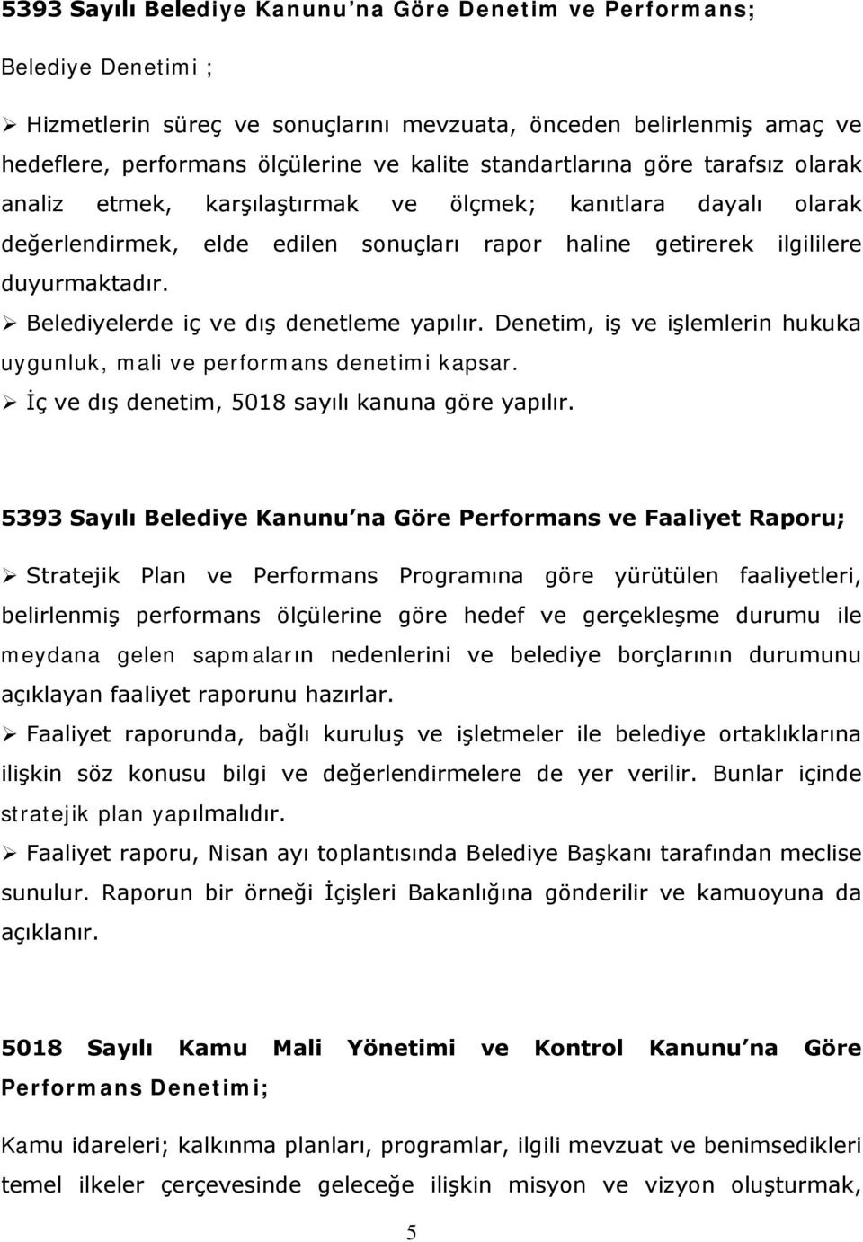 Belediyelerde iç ve dış denetleme yapılır. Denetim, iş ve işlemlerin hukuka uygunluk, mali ve performans denetimi kapsar. İç ve dış denetim, 5018 sayılı kanuna göre yapılır.