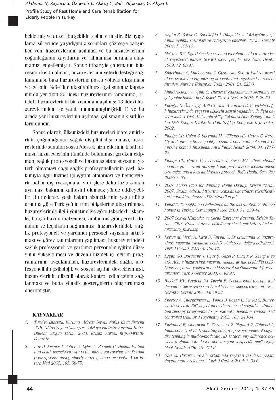 Sonuç itibariyle çal flman n bütçesinin k s tl olmas, huzurevlerinin yeterli deste i sa lamamas, baz huzurevlerine posta yoluyla ulafl lmas ve evrenin %64 üne ulafl labilmesi (çal flmam z kapsam nda