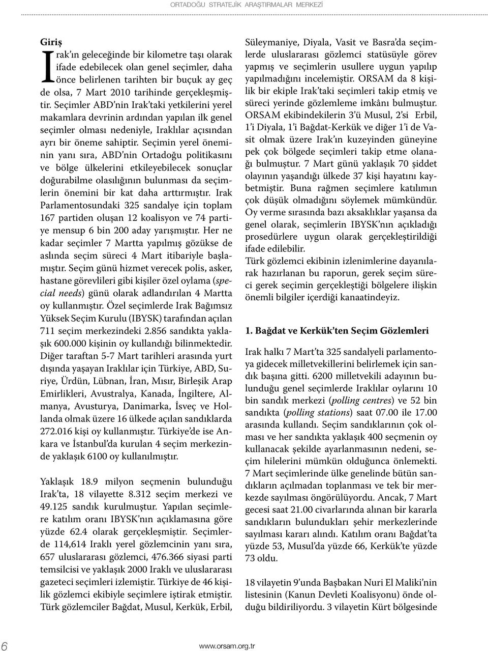 Seçimin yerel öneminin yanı sıra, ABD nin Ortadoğu politikasını ve bölge ülkelerini etkileyebilecek sonuçlar doğurabilme olasılığının bulunması da seçimlerin önemini bir kat daha arttırmıştır.