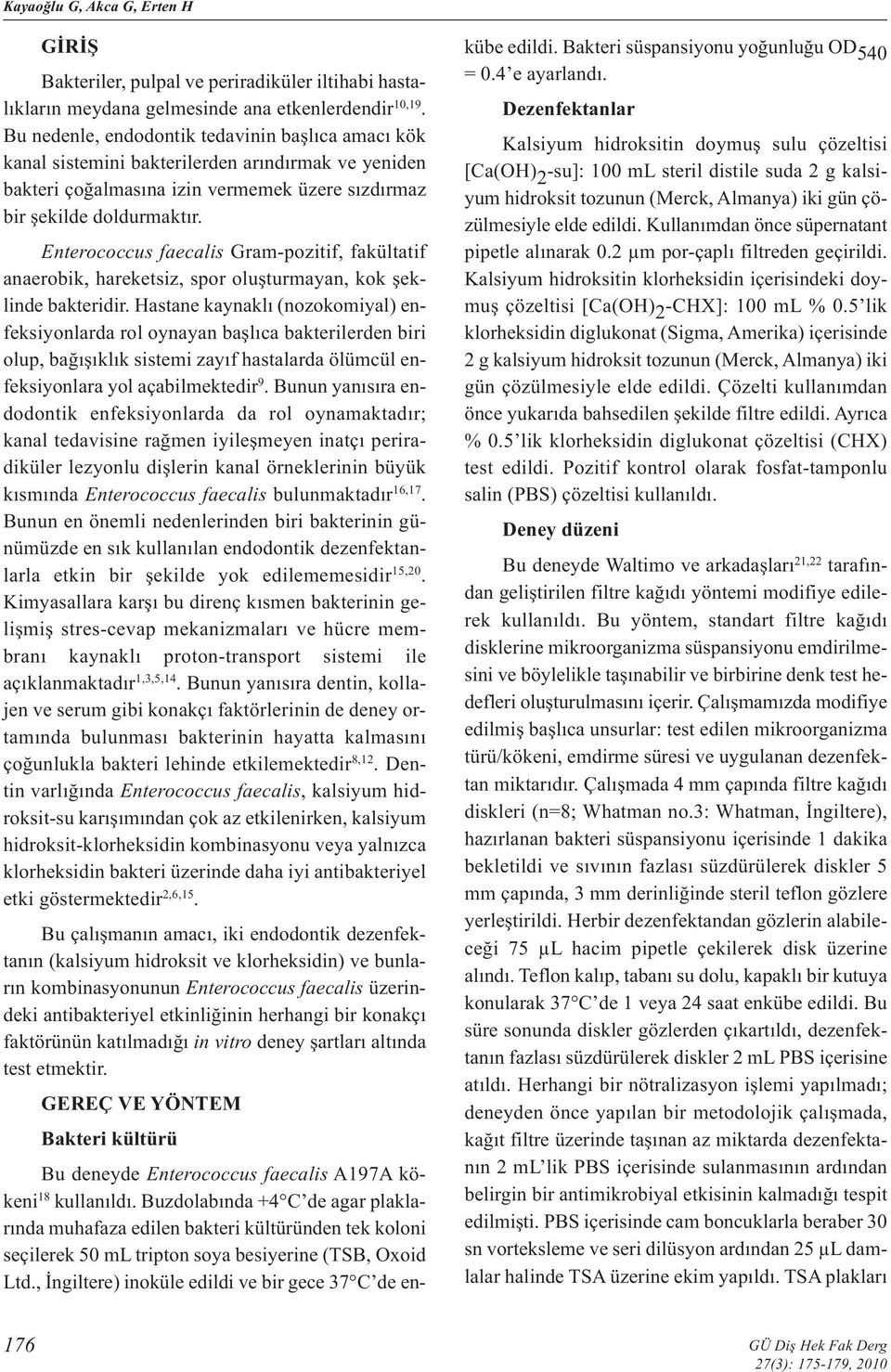 Enterococcus faecalis Gram-pozitif, fakültatif anaerobik, hareketsiz, spor oluşturmayan, kok şeklinde bakteridir.