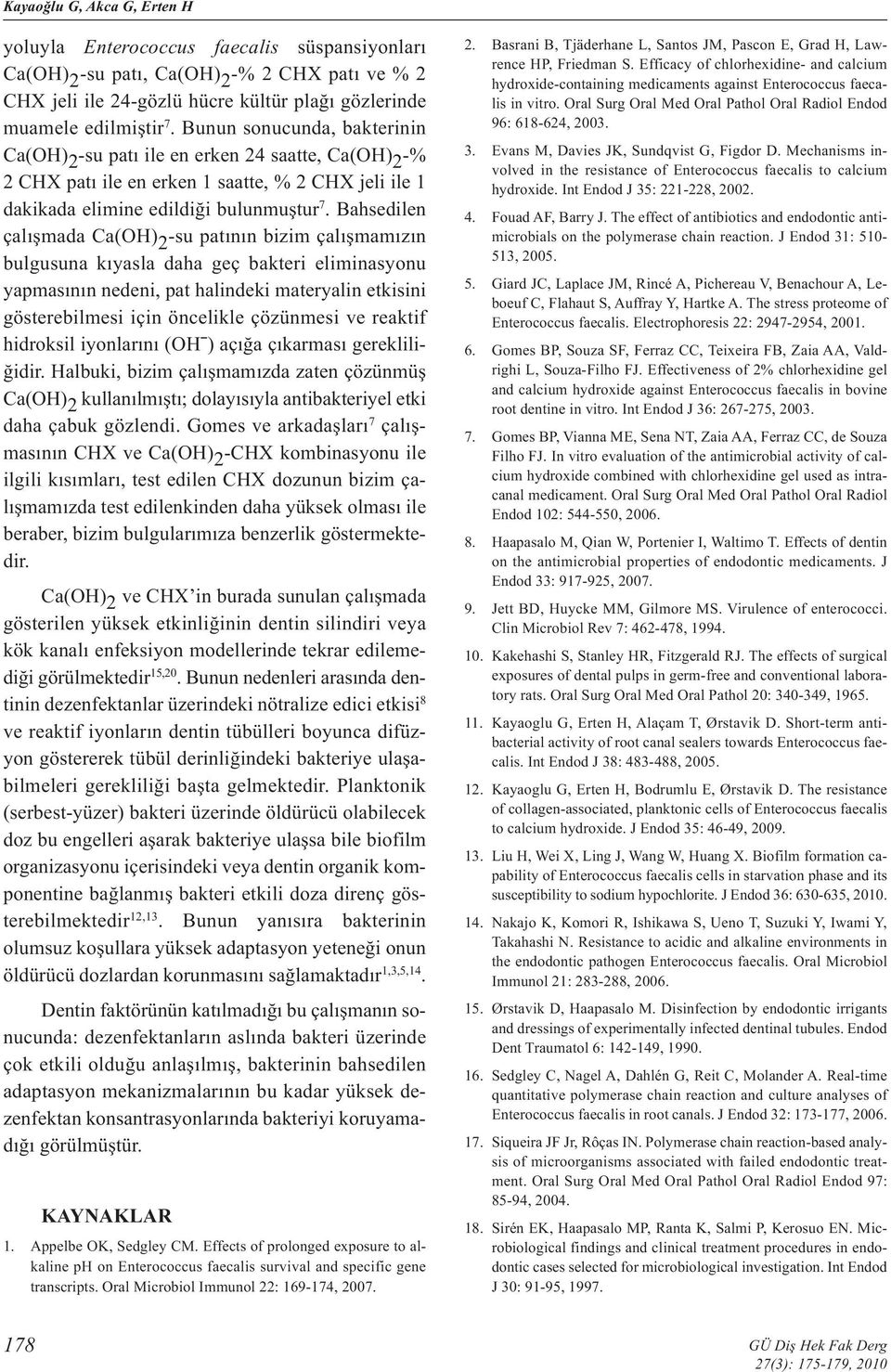 Bahsedilen çalışmada Ca(OH) 2 -su patının bizim çalışmamızın bulgusuna kıyasla daha geç bakteri eliminasyonu yapmasının nedeni, pat halindeki materyalin etkisini gösterebilmesi için öncelikle