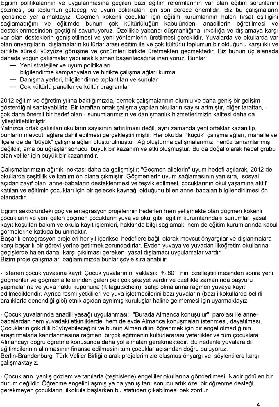 Göçmen kökenli çocuklar için eğitim kurumlarının halen fırsat eşitliğini sağlamadığını ve eğitimde bunun çok kültürlülüğün kabulünden, anadillerin öğretilmesi ve desteklenmesinden geçtiğini