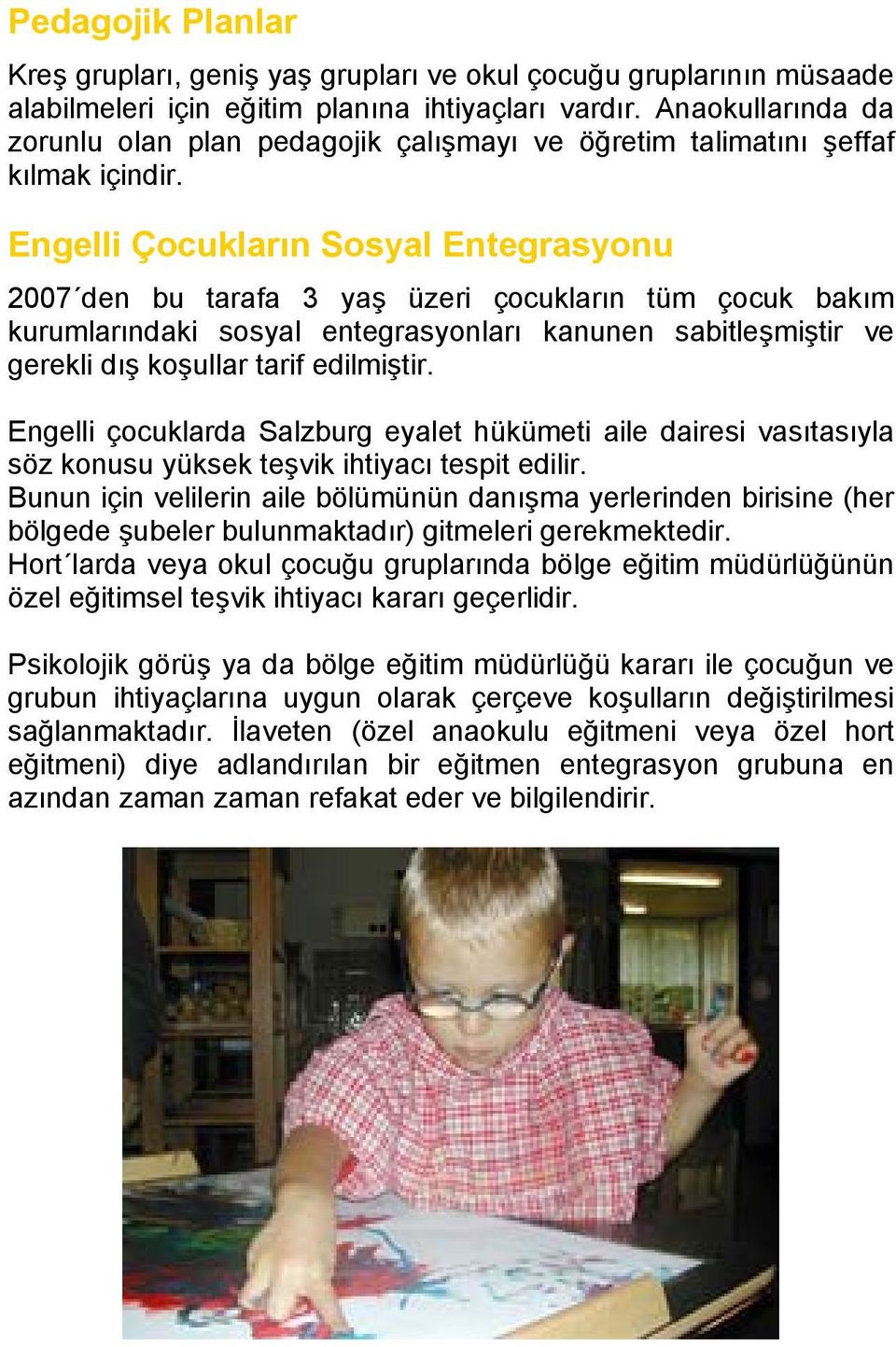 Engelli Çocukların Sosyal Entegrasyonu 2007 den bu tarafa 3 yaş üzeri çocukların tüm çocuk bakım kurumlarındaki sosyal entegrasyonları kanunen sabitleşmiştir ve gerekli dış koşullar tarif edilmiştir.