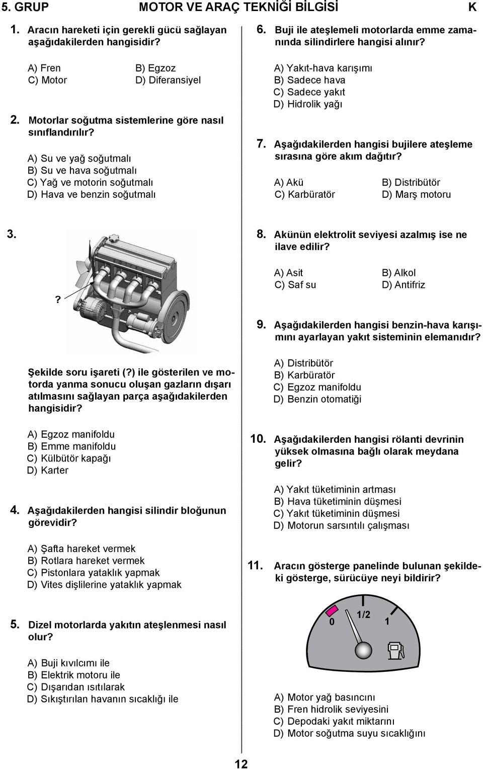 Buji ile ateşlemeli motorlarda emme zamanında silindirlere hangisi alınır? A) Yakıt-hava karışımı B) Sadece hava C) Sadece yakıt D) Hidrolik yağı 7.