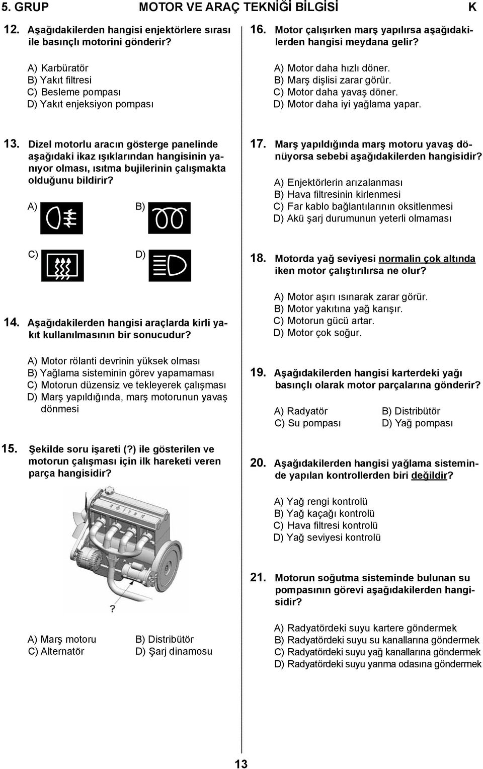 B) Marş dişlisi zarar görür. C) Motor daha yavaş döner. D) Motor daha iyi yağlama yapar. 13.