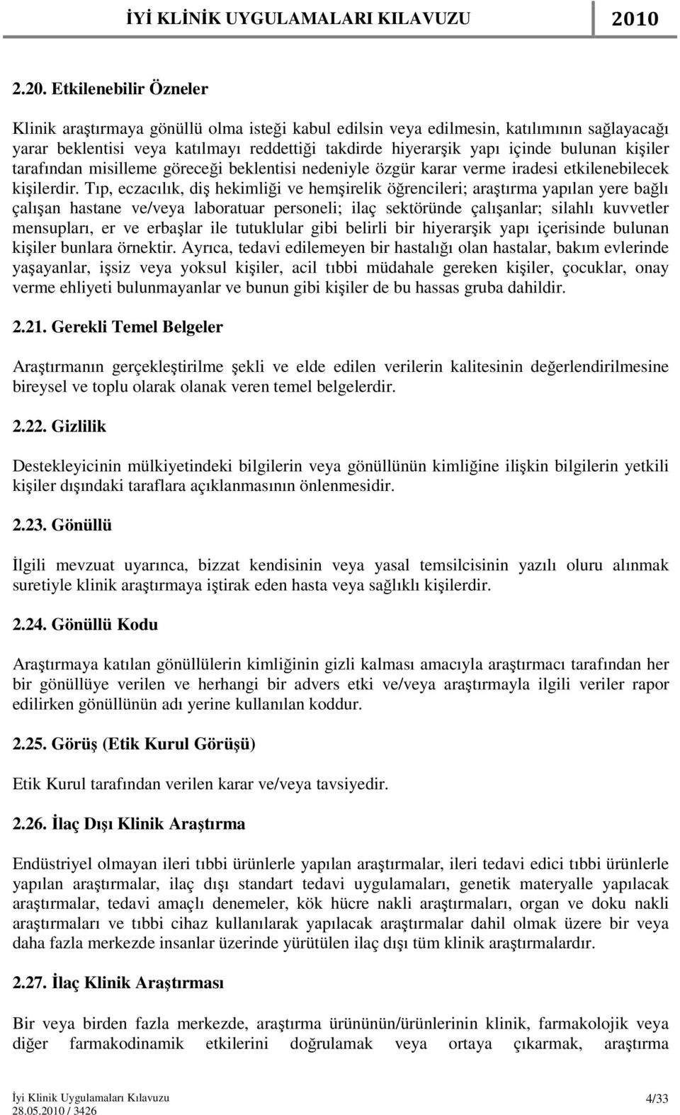 Tıp, eczacılık, diş hekimliği ve hemşirelik öğrencileri; araştırma yapılan yere bağlı çalışan hastane ve/veya laboratuar personeli; ilaç sektöründe çalışanlar; silahlı kuvvetler mensupları, er ve