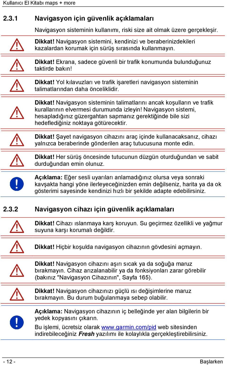 Ekrana, sadece güvenli bir trafik konumunda bulunduğunuz taktirde bakın! Dikkat! Yol kılavuzları ve trafik işaretleri navigasyon sisteminin talimatlarından daha önceliklidir. Dikkat! Navigasyon sisteminin talimatlarını ancak koşulların ve trafik kurallarının elvermesi durumunda izleyin!