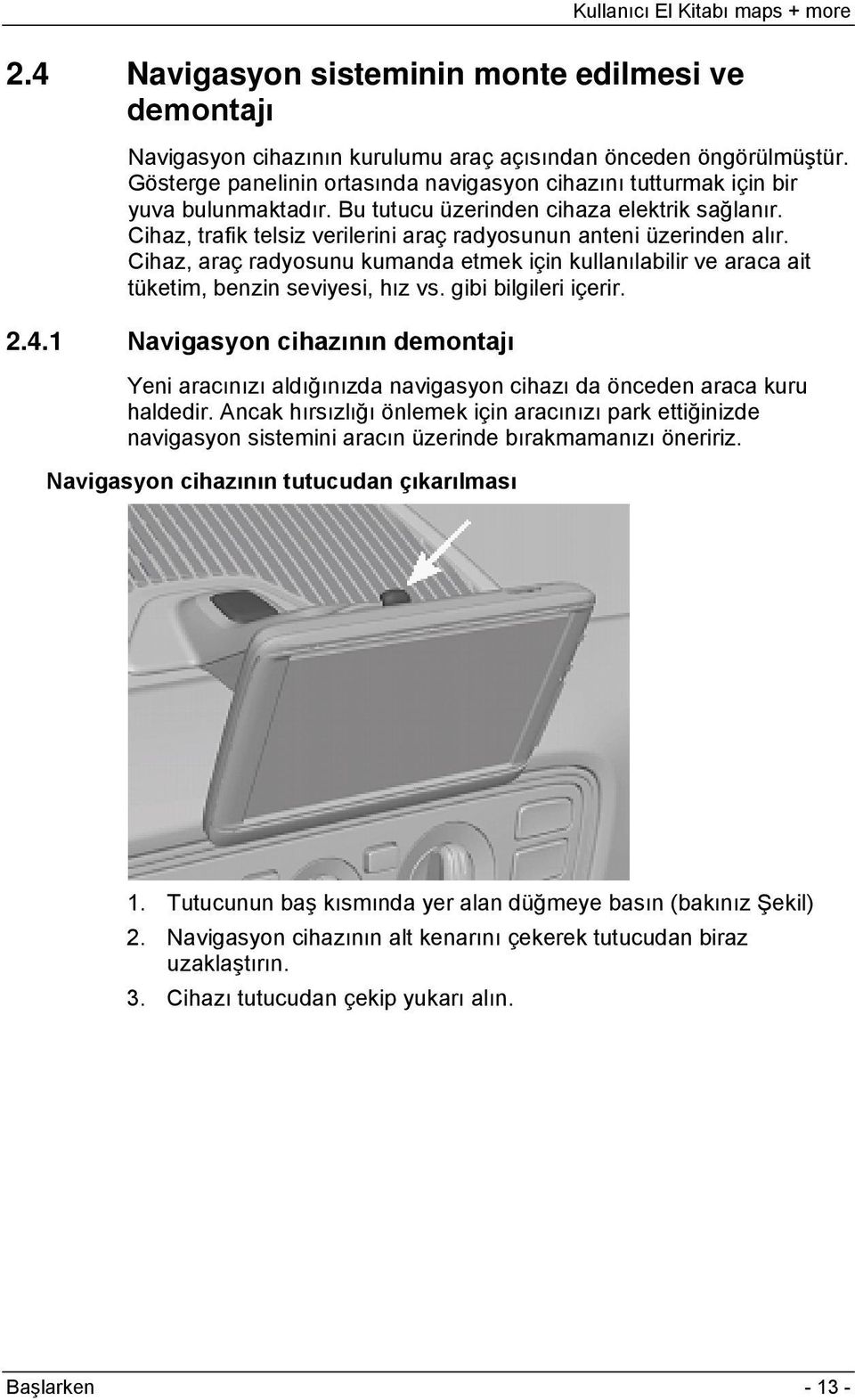 Cihaz, trafik telsiz verilerini araç radyosunun anteni üzerinden alır. Cihaz, araç radyosunu kumanda etmek için kullanılabilir ve araca ait tüketim, benzin seviyesi, hız vs. gibi bilgileri içerir. 2.