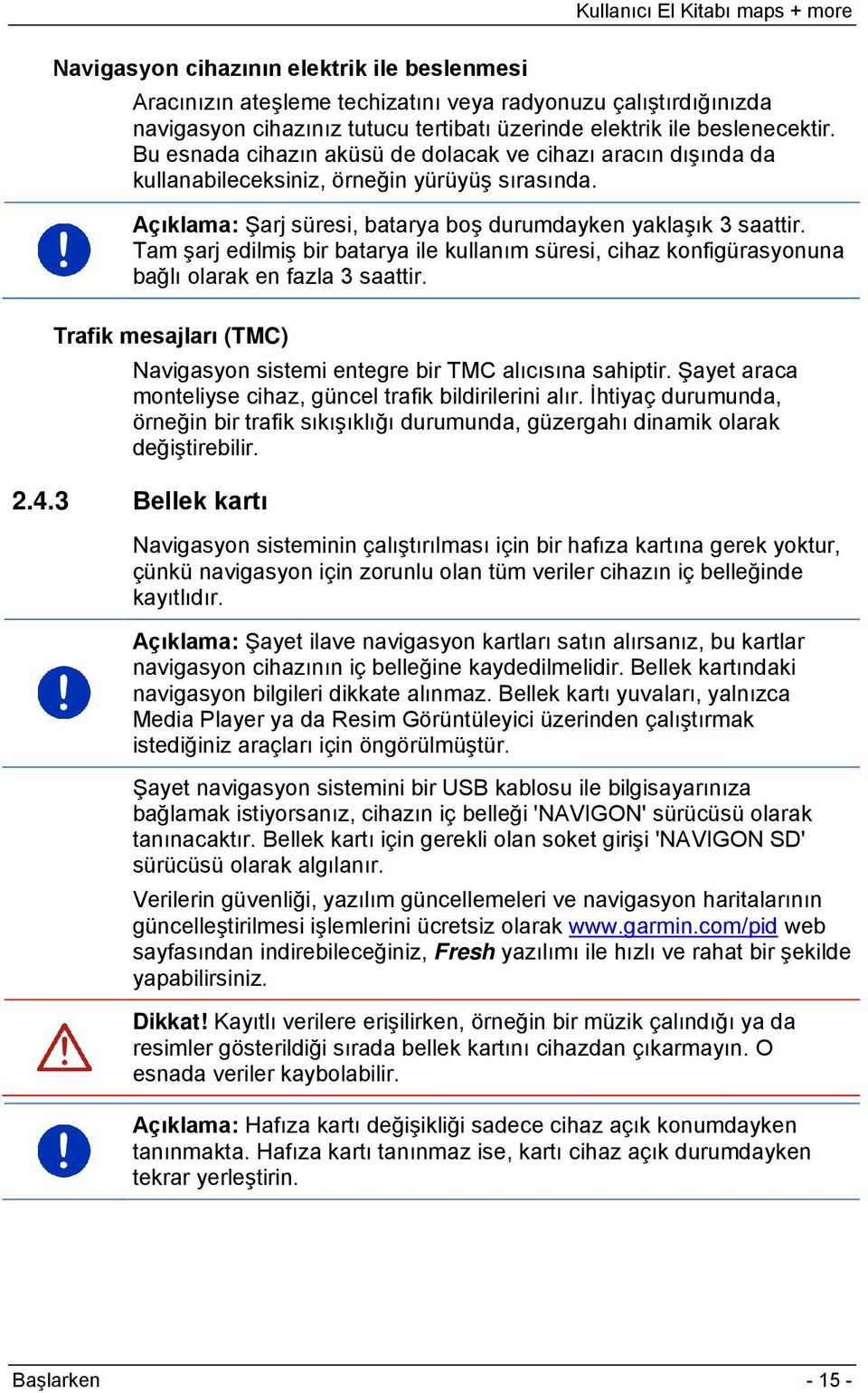 Tam şarj edilmiş bir batarya ile kullanım süresi, cihaz konfigürasyonuna bağlı olarak en fazla 3 saattir. Trafik mesajları (TMC) Navigasyon sistemi entegre bir TMC alıcısına sahiptir.