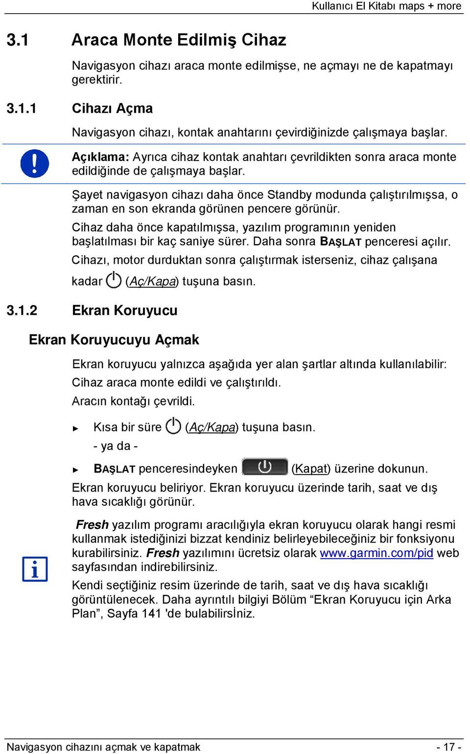 Şayet navigasyon cihazı daha önce Standby modunda çalıştırılmışsa, o zaman en son ekranda görünen pencere görünür.