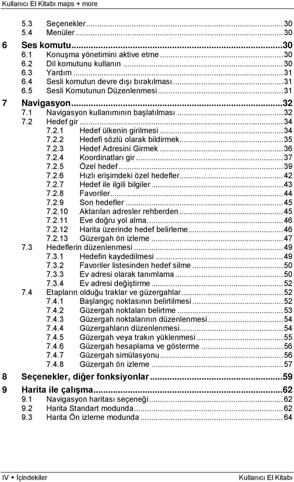 .. 36 7.2.4 Koordinatları gir... 37 7.2.5 Özel hedef... 39 7.2.6 Hızlı erişimdeki özel hedefler... 42 7.2.7 Hedef ile ilgili bilgiler... 43 7.2.8 Favoriler... 44 7.2.9 Son hedefler... 45 7.2.10 Aktarılan adresler rehberden.