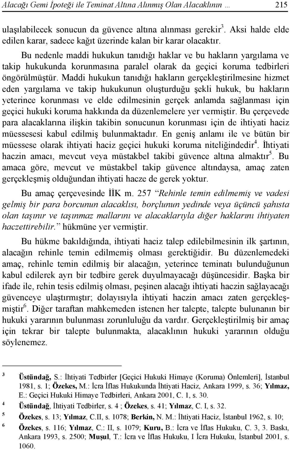 Bu nedenle maddi hukukun tanıdığı haklar ve bu hakların yargılama ve takip hukukunda korunmasına paralel olarak da geçici koruma tedbirleri öngörülmüştür.