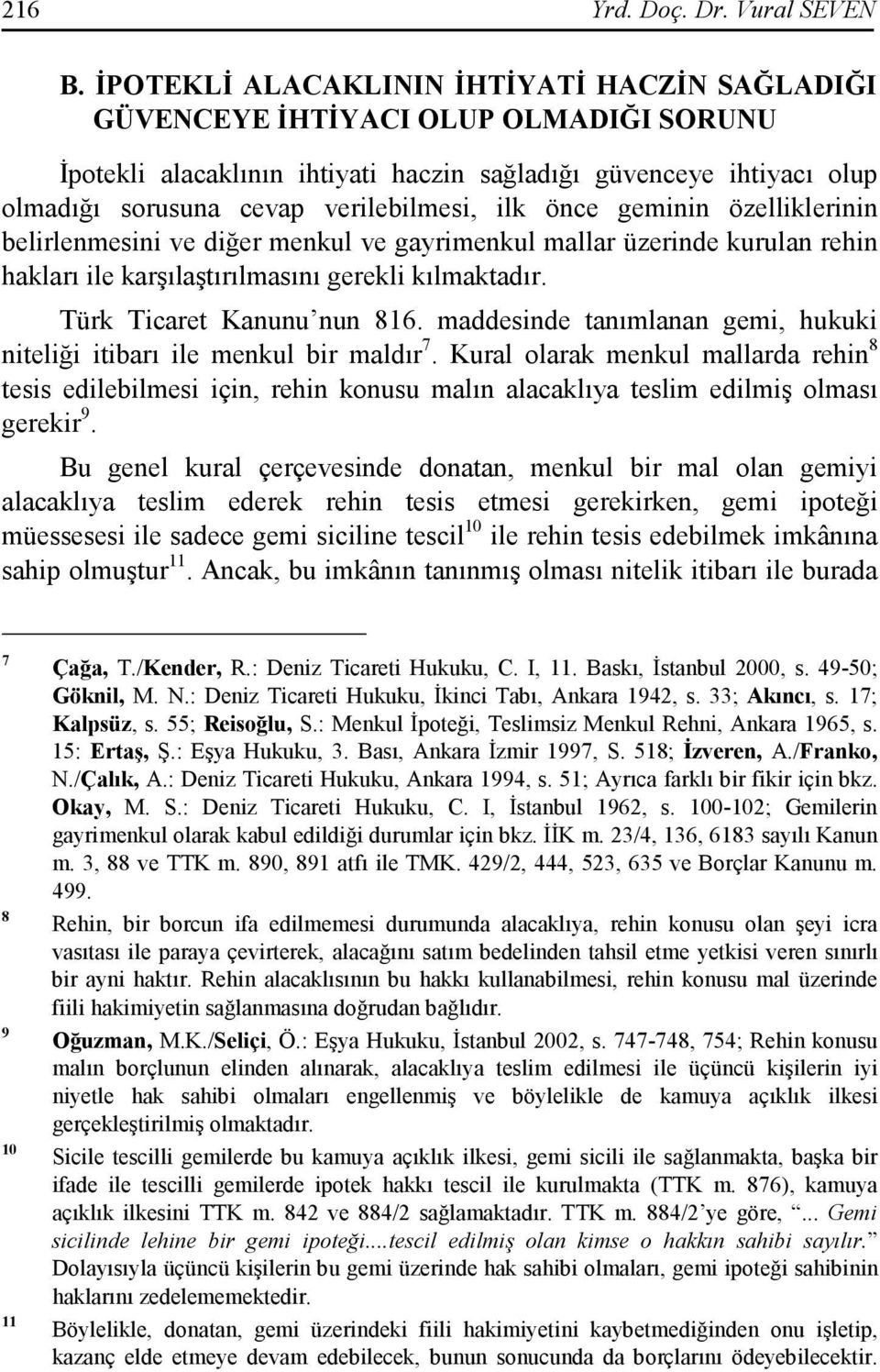 ilk önce geminin özelliklerinin belirlenmesini ve diğer menkul ve gayrimenkul mallar üzerinde kurulan rehin hakları ile karşılaştırılmasını gerekli kılmaktadır. Türk Ticaret Kanunu nun 816.