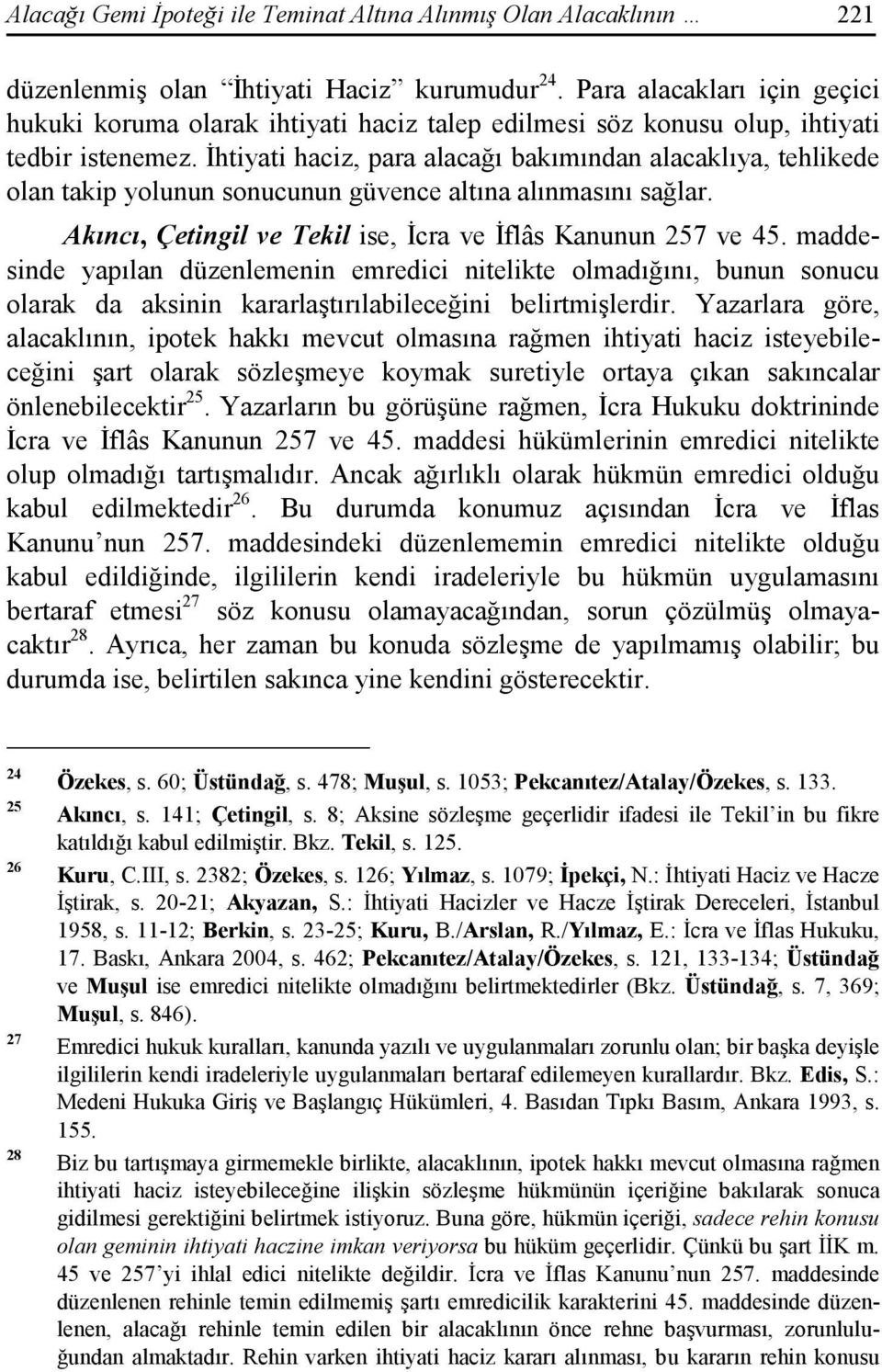 Đhtiyati haciz, para alacağı bakımından alacaklıya, tehlikede olan takip yolunun sonucunun güvence altına alınmasını sağlar. Akıncı, Çetingil ve Tekil ise, Đcra ve Đflâs Kanunun 257 ve 45.