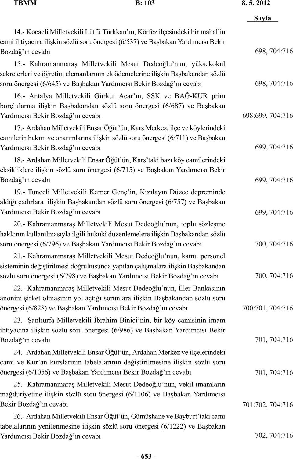 - Kahramanmaraş Milletvekili Mesut Dedeoğlu nun, yüksekokul sekreterleri ve öğretim elemanlarının ek ödemelerine ilişkin Başbakandan sözlü soru önergesi (6/645) ve Başbakan Yardımcısı Bekir Bozdağ ın