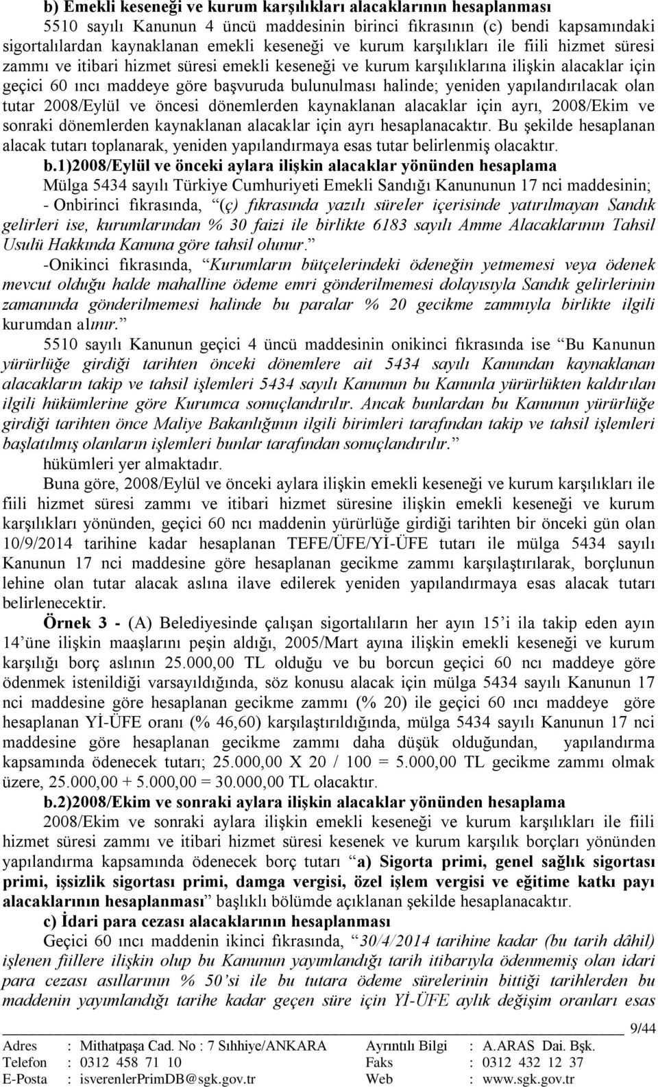 yeniden yapılandırılacak olan tutar 2008/Eylül ve öncesi dönemlerden kaynaklanan alacaklar için ayrı, 2008/Ekim ve sonraki dönemlerden kaynaklanan alacaklar için ayrı hesaplanacaktır.