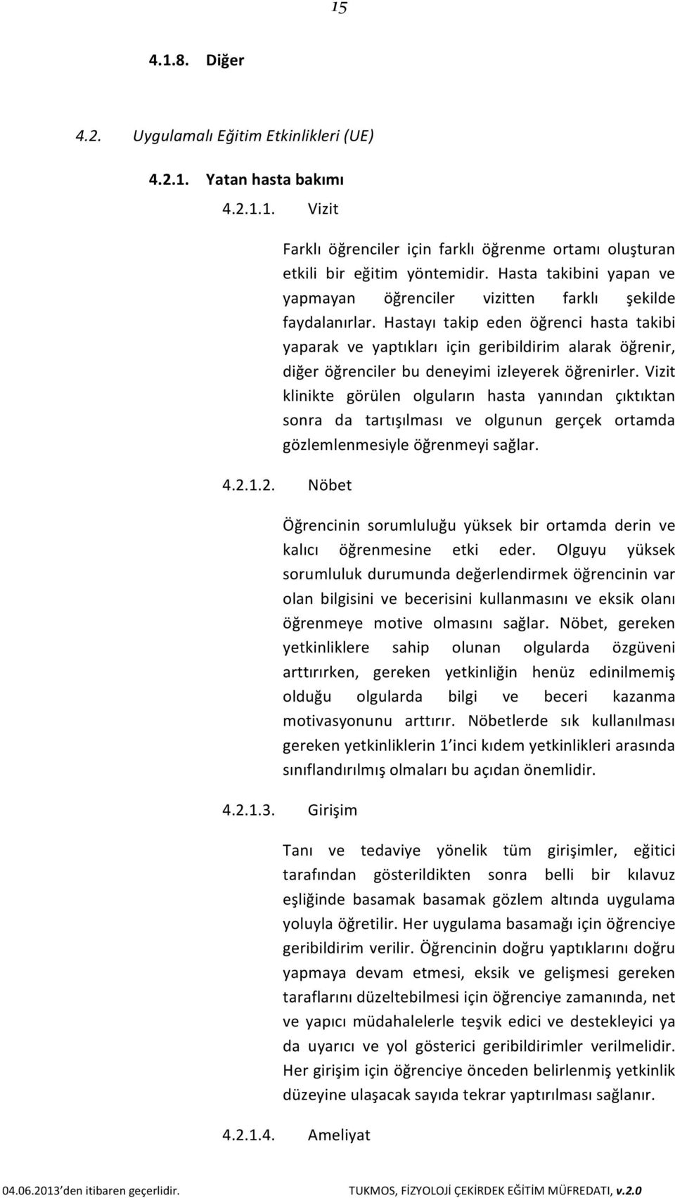 Hastayı takip eden öğrenci hasta takibi yaparak ve yaptıkları için geribildirim alarak öğrenir, diğer öğrenciler bu deneyimi izleyerek öğrenirler.