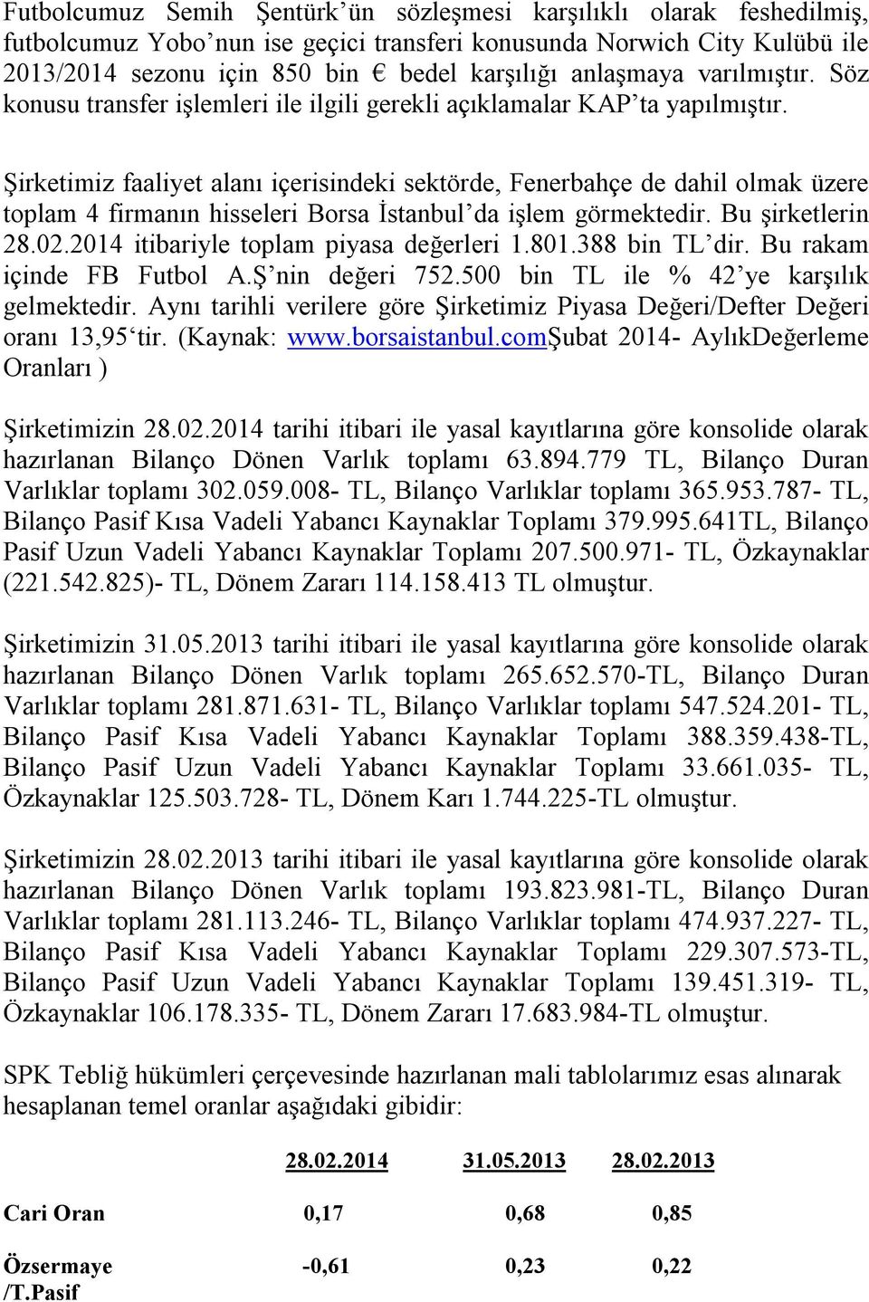 Şirketimiz faaliyet alanı içerisindeki sektörde, Fenerbahçe de dahil olmak üzere toplam 4 firmanın hisseleri Borsa İstanbul da işlem görmektedir. Bu şirketlerin 28.02.