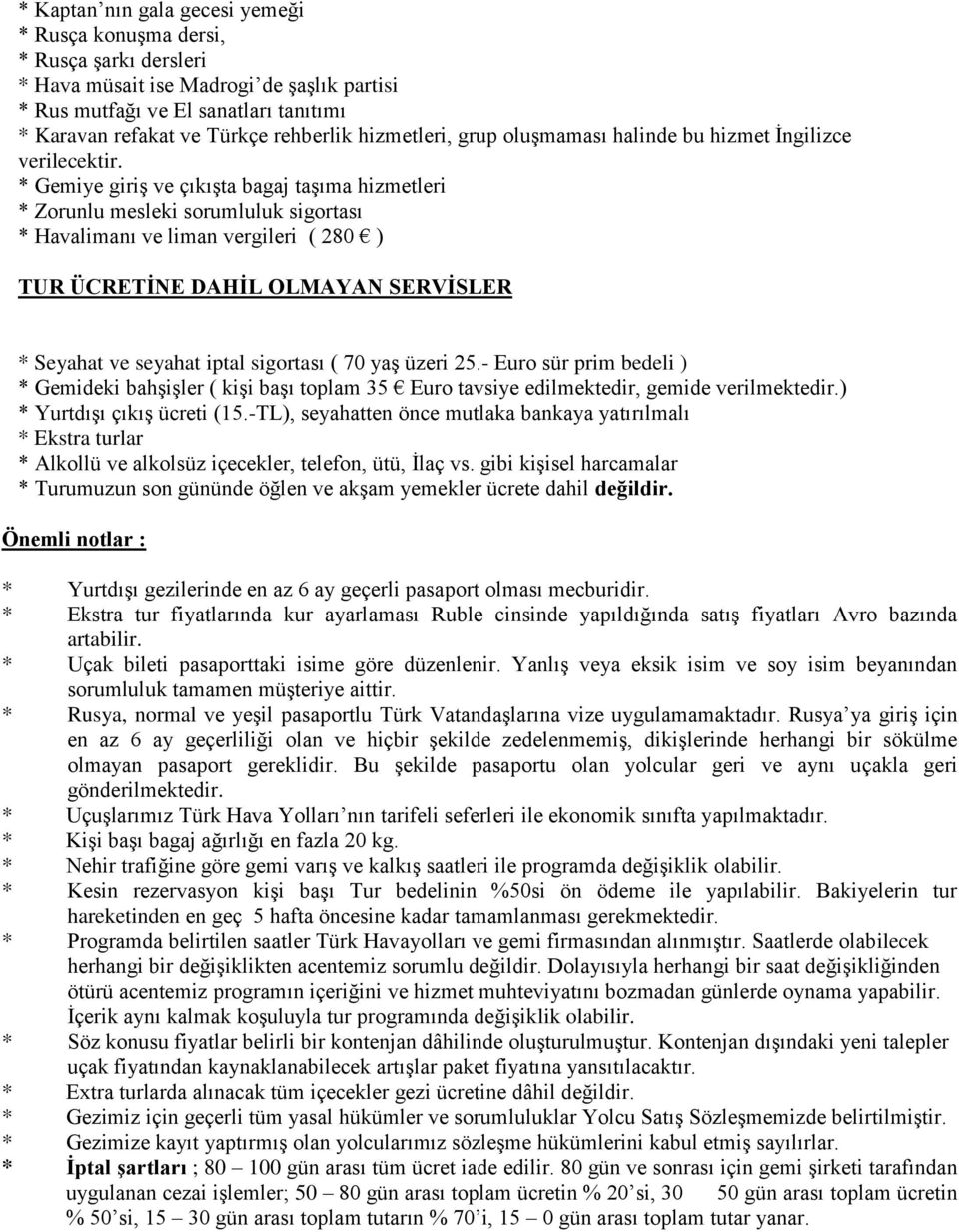 * Gemiye giriş ve çıkışta bagaj taşıma hizmetleri * Zorunlu mesleki sorumluluk sigortası * Havalimanı ve liman vergileri ( 280 ) TUR ÜCRETİNE DAHİL OLMAYAN SERVİSLER * Seyahat ve seyahat iptal