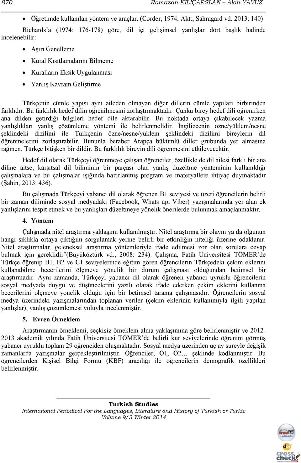 Geliştirme Türkçenin cümle yapısı aynı aileden olmayan diğer dillerin cümle yapıları birbirinden farklıdır. Bu farklılık hedef dilin öğrenilmesini zorlaştırmaktadır.