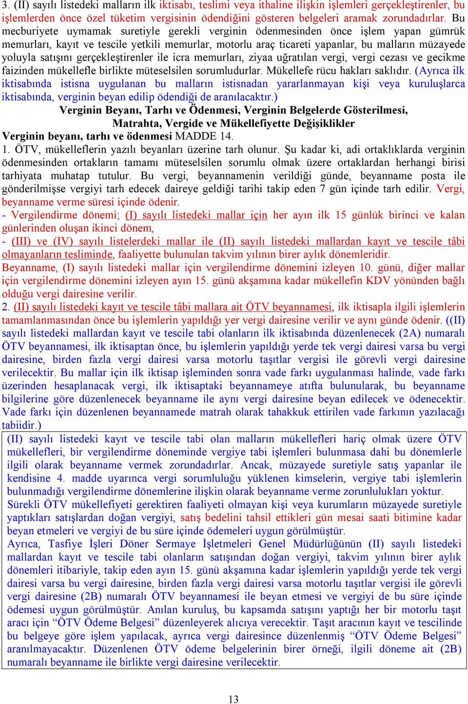 Bu mecburiyete uymamak suretiyle gerekli verginin ödenmesinden önce işlem yapan gümrük memurları, kayıt ve tescile yetkili memurlar, motorlu araç ticareti yapanlar, bu malların müzayede yoluyla