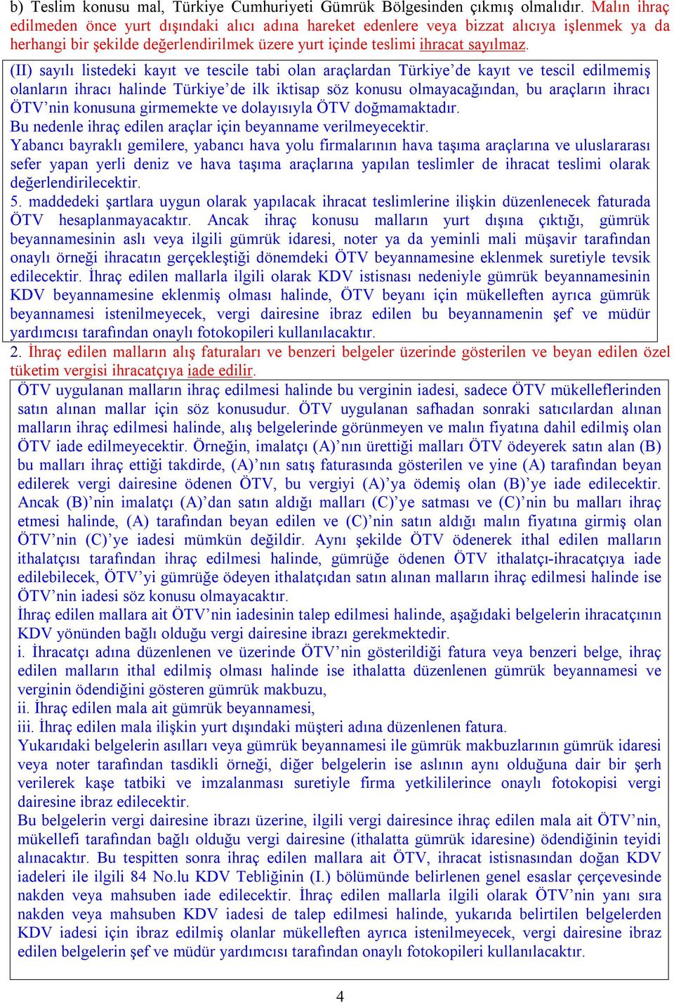 (II) sayılı listedeki kayıt ve tescile tabi olan araçlardan Türkiye de kayıt ve tescil edilmemiş olanların ihracı halinde Türkiye de ilk iktisap söz konusu olmayacağından, bu araçların ihracı ÖTV nin