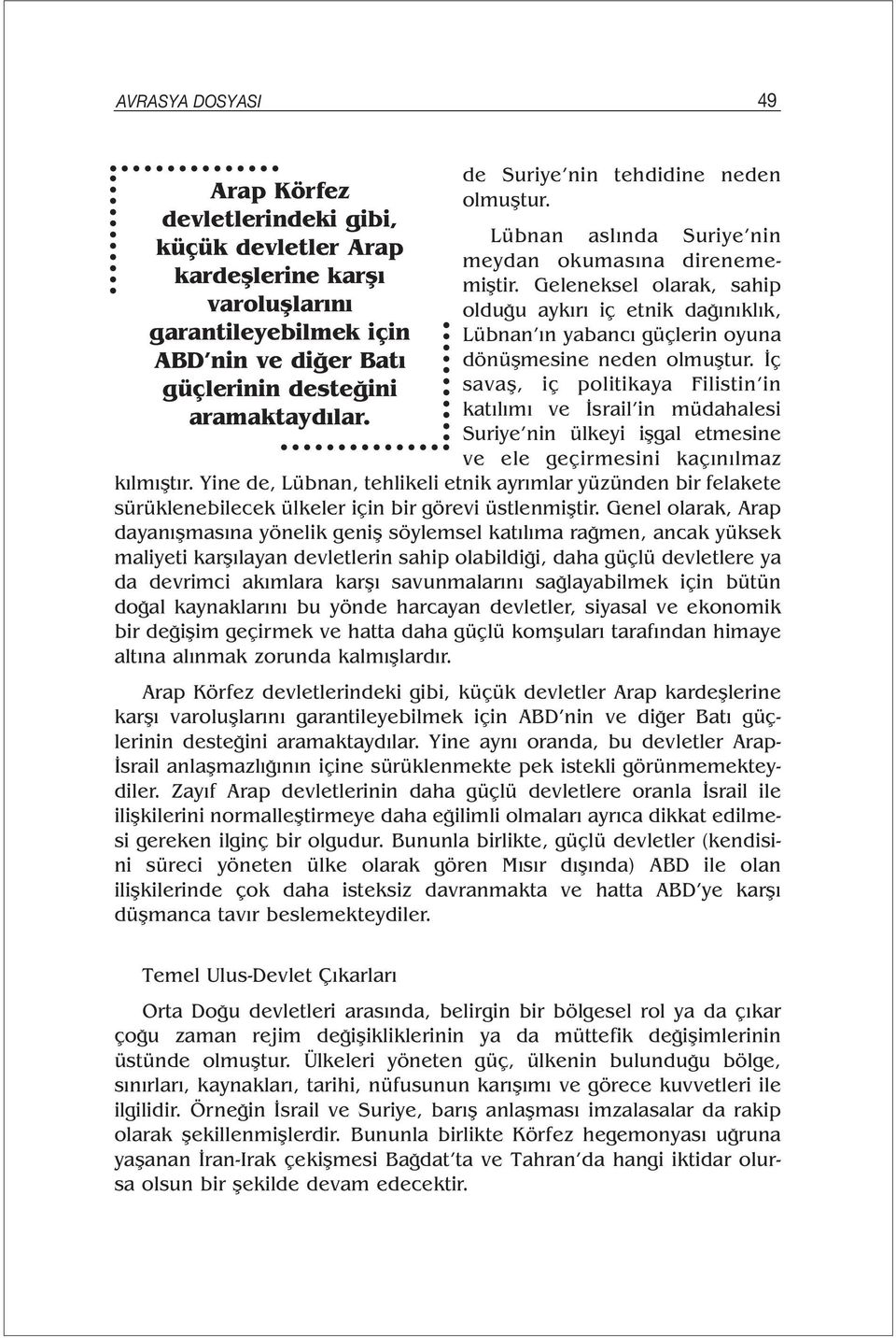 Geleneksel olarak, sahip olduğu aykırı iç etnik dağınıklık, Lübnan ın yabancı güçlerin oyuna dönüşmesine neden olmuştur.