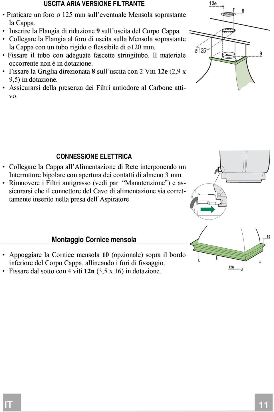 Il materiale occorrente non è in dotazione. Fissare la Griglia direzionata 8 sull uscita con 2 Viti 2e (2,9 x 9,5) in dotazione. Assicurarsi della presenza dei Filtri antiodore al Carbone attivo.